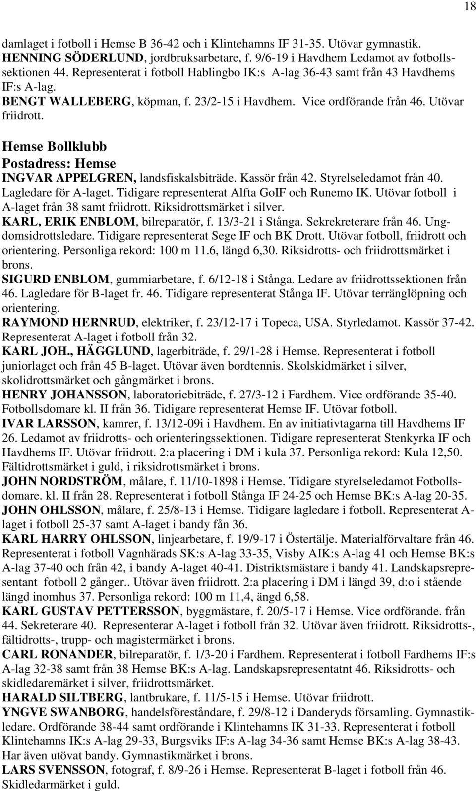 Hemse Bollklubb Postadress: Hemse INGVAR APPELGREN, landsfiskalsbiträde. Kassör från 42. Styrelseledamot från 40. Lagledare för A-laget. Tidigare representerat Alfta GoIF och Runemo IK.