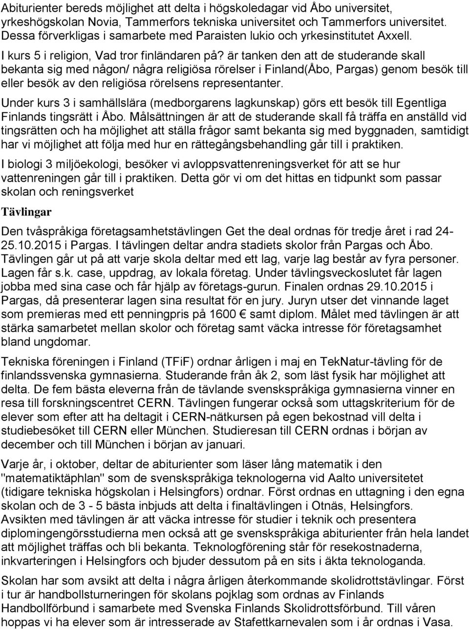 är tanken den att de studerande skall bekanta sig med någon/ några religiösa rörelser i Finland(Åbo, Pargas) genom besök till eller besök av den religiösa rörelsens representanter.
