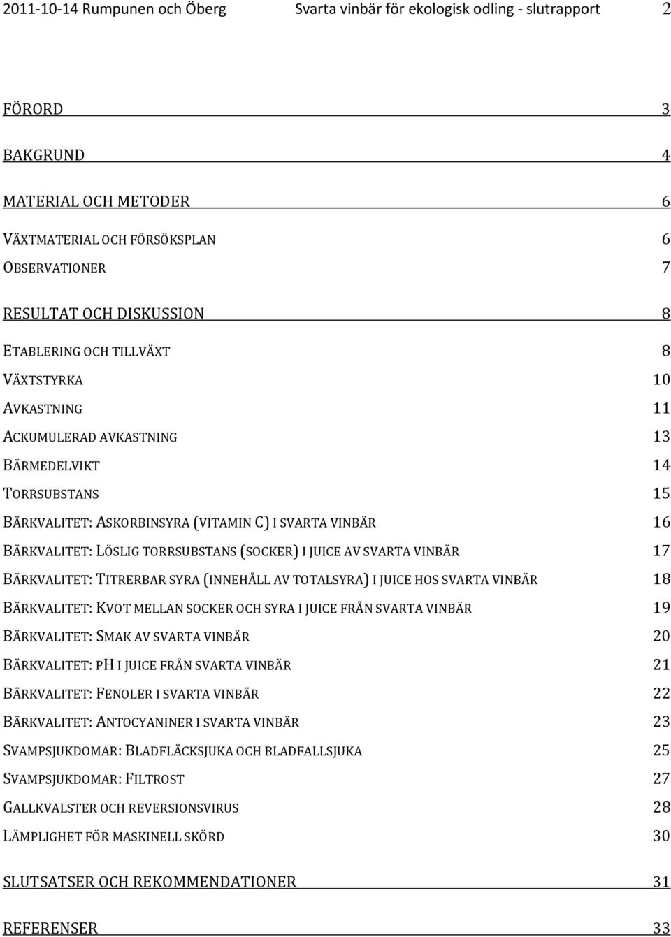 TORRSUBSTANS (SOCKER) I JUICE AV SVARTA VINBÄR 17 BÄRKVALITET: TITRERBAR SYRA (INNEHÅLL AV TOTALSYRA) I JUICE HOS SVARTA VINBÄR 18 BÄRKVALITET: KVOT MELLAN SOCKER OCH SYRA I JUICE FRÅN SVARTA VINBÄR