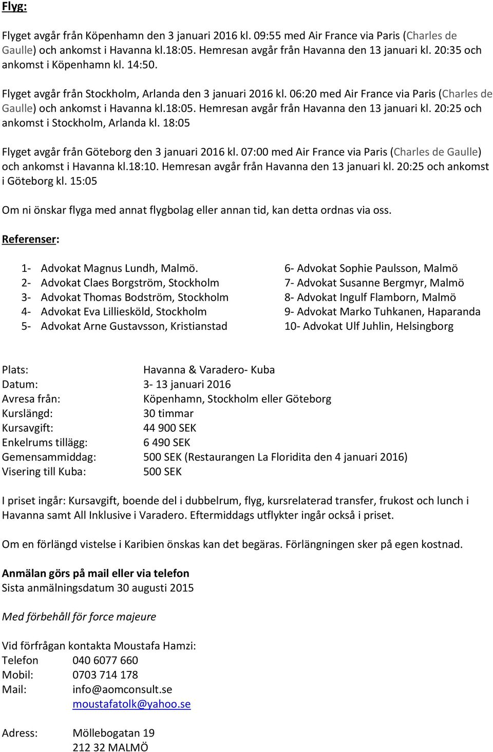 Hemresan avgår från Havanna den 13 januari kl. 20:25 och ankomst i Stockholm, Arlanda kl. 18:05 Flyget avgår från Göteborg den 3 januari 2016 kl.