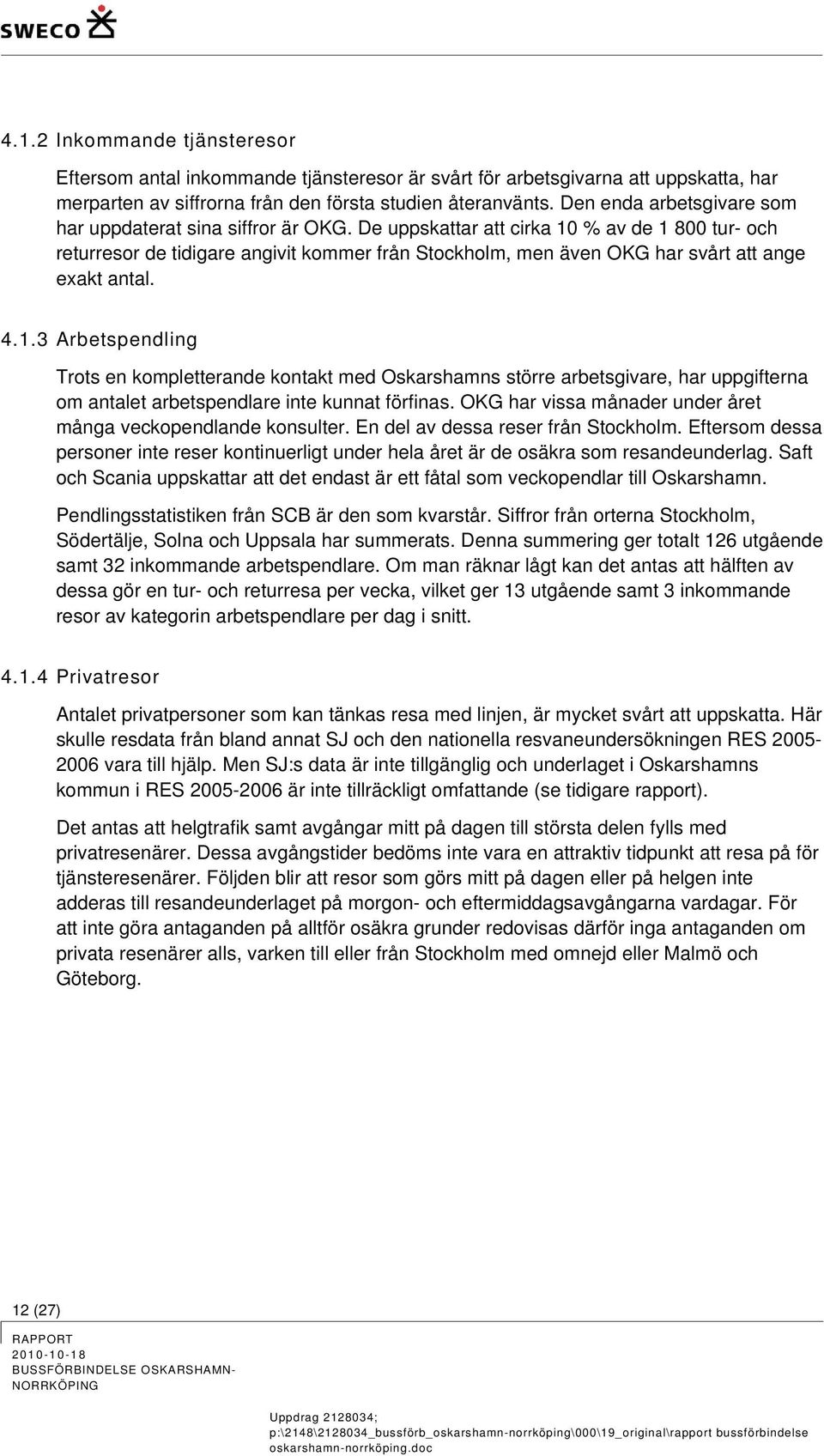 De uppskattar att cirka 10 % av de 1 800 tur- och returresor de tidigare angivit kommer från Stockholm, men även OKG har svårt att ange exakt antal. 4.1.3 Arbetspendling Trots en kompletterande kontakt med Oskarshamns större arbetsgivare, har uppgifterna om antalet arbetspendlare inte kunnat förfinas.