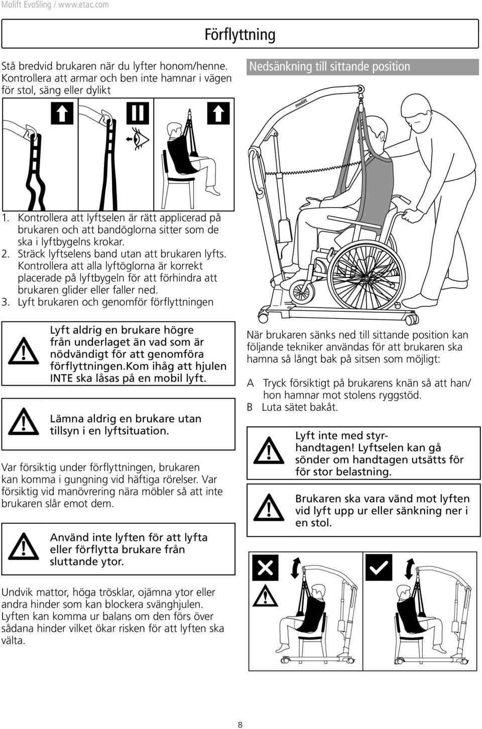 Kontrollera att alla lyftöglorna är korrekt placerade på lyftbygeln för att förhindra att brukaren glider eller faller ned. 3.