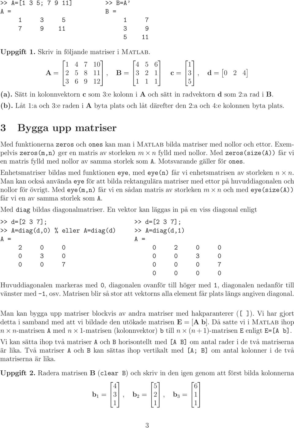 funktionerna zeros och ones kan man i Matlab bilda matriser med nollor och ettor Exempelvis zeros(m,n) ger en matris av storleken m n fylld med nollor Med zeros(size(a)) får vi en matris fylld med