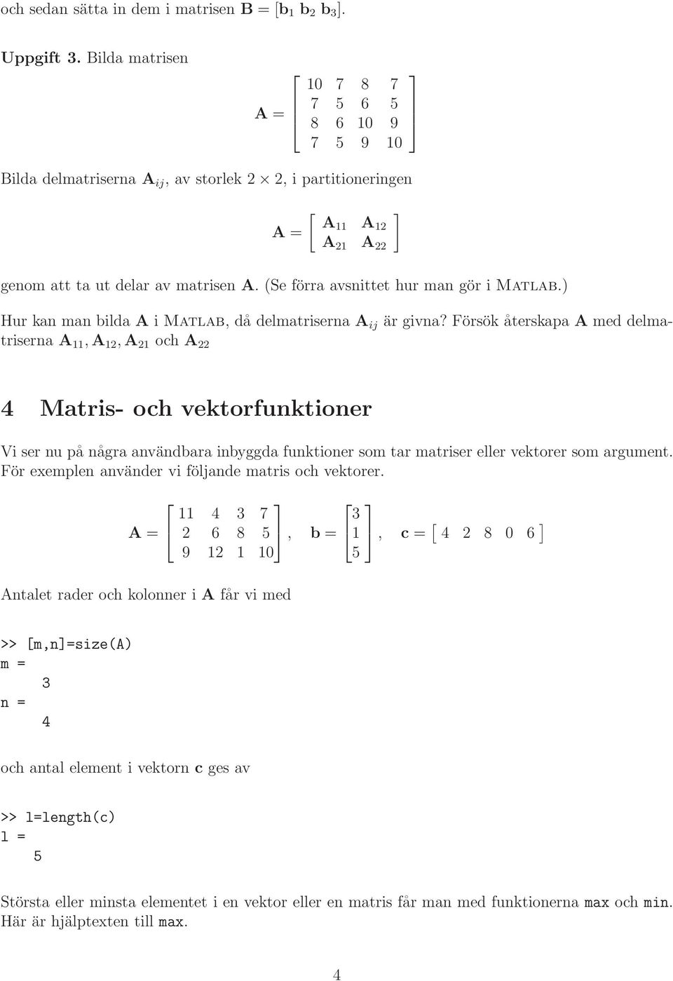 Försök återskapa A med delmatriserna A 11,A 12,A 21 och A 22 4 Matris- och vektorfunktioner Vi ser nu på några användbara inbyggda funktioner som tar matriser eller vektorer som argument För exemplen