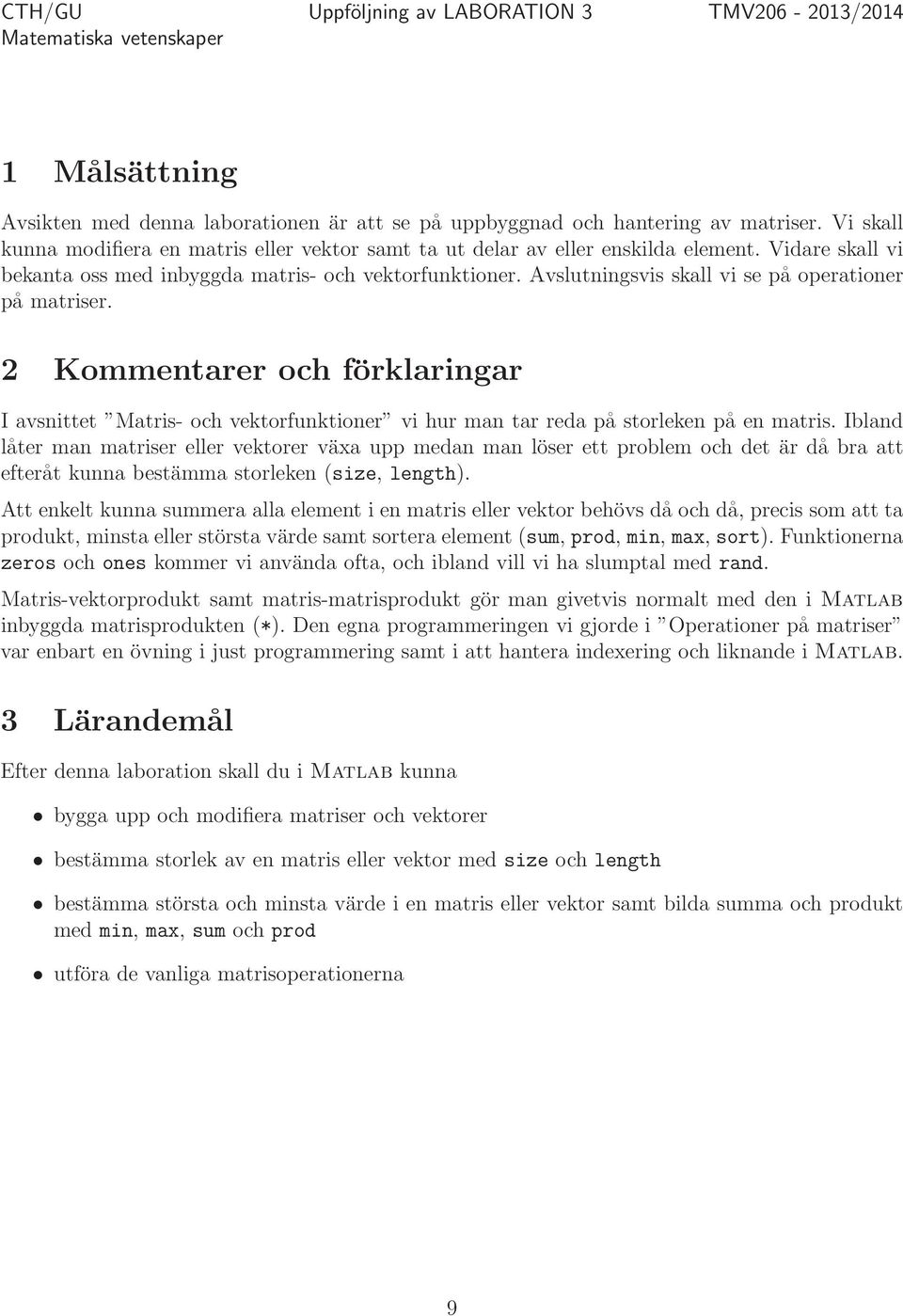 Kommentarer och förklaringar I avsnittet Matris- och vektorfunktioner vi hur man tar reda på storleken på en matris Ibland låter man matriser eller vektorer växa upp medan man löser ett problem och