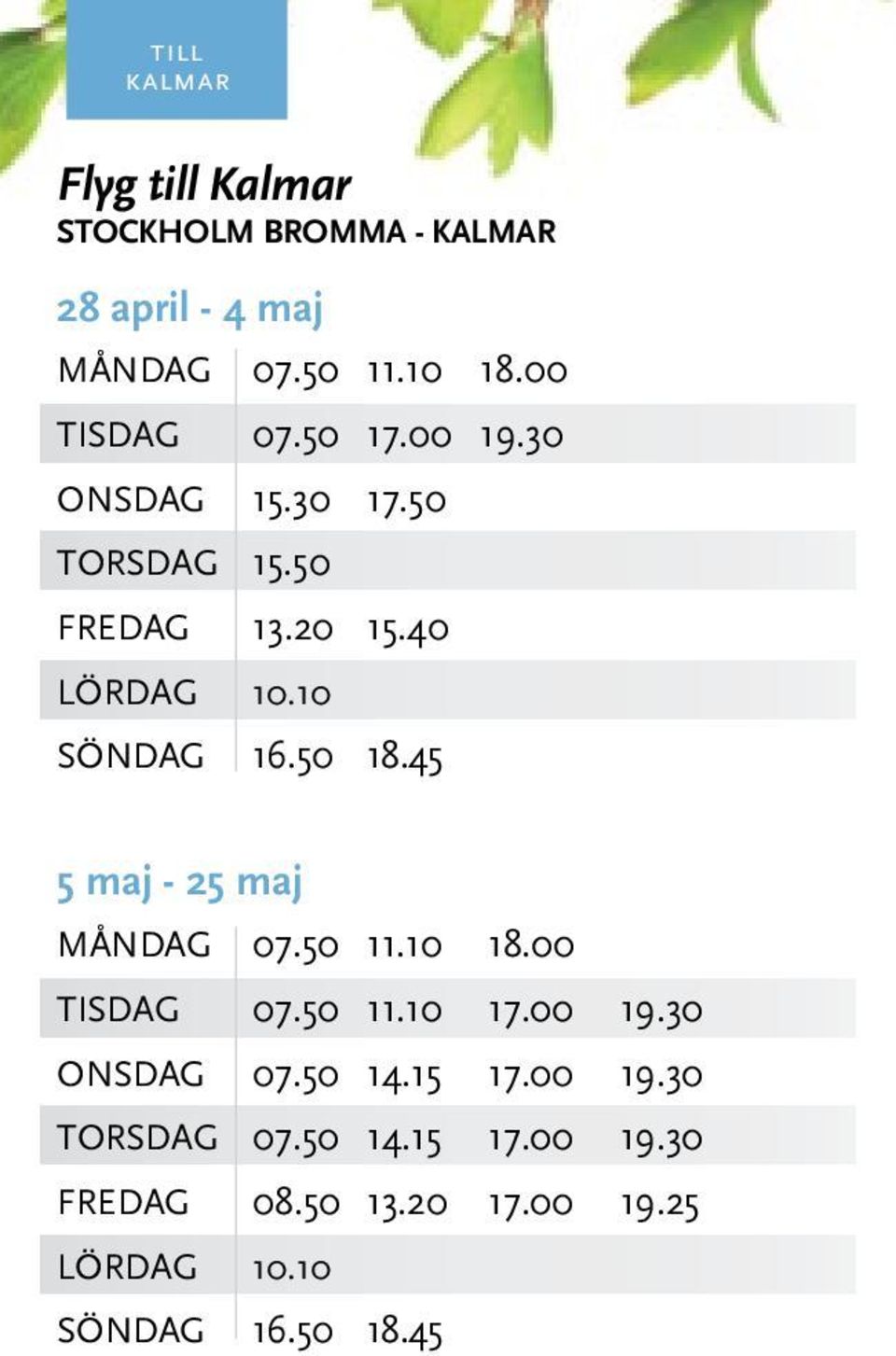 10 SÖNDAG 16.50 18.45 5 maj - 25 maj MånDAG 07.50 11.10 18.00 TISDAG 07.50 11.10 17.00 19.