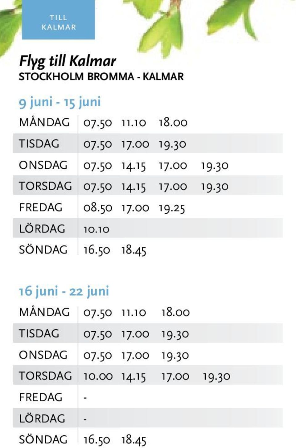 50 17.00 19.25 LÖRDAG 10.10 SÖNDAG 16.50 18.45 16 juni - 22 juni MånDAG 07.50 11.10 18.