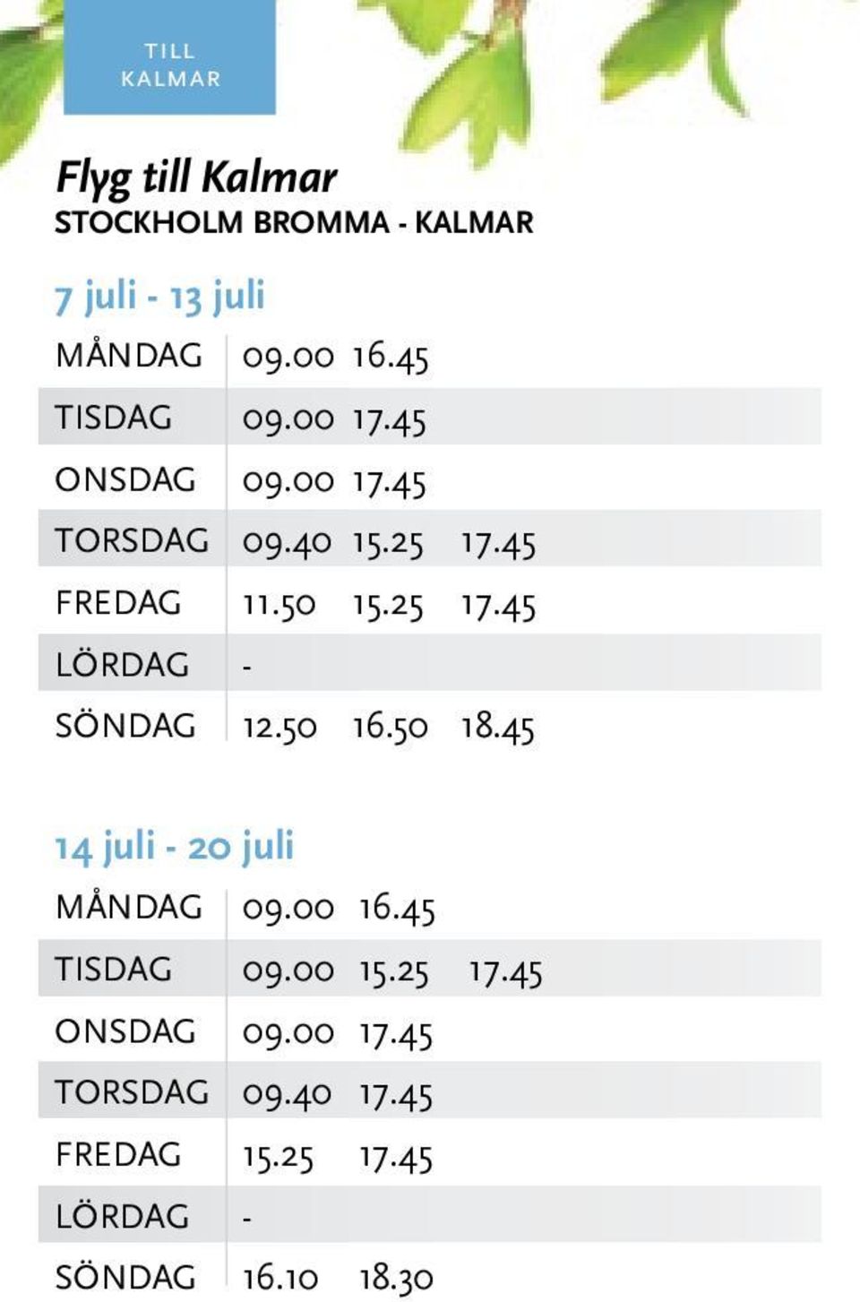 25 17.45 SÖNDAG 12.50 16.50 18.45 14 juli - 20 juli MånDAG 09.00 16.45 TISDAG 09.