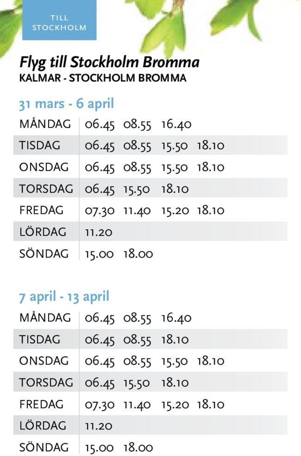 40 15.20 18.10 LÖRDAG 11.20 SÖNDAG 15.00 18.00 7 april - 13 april MånDAG 06.45 08.55 16.40 TISDAG 06.45 08.55 18.