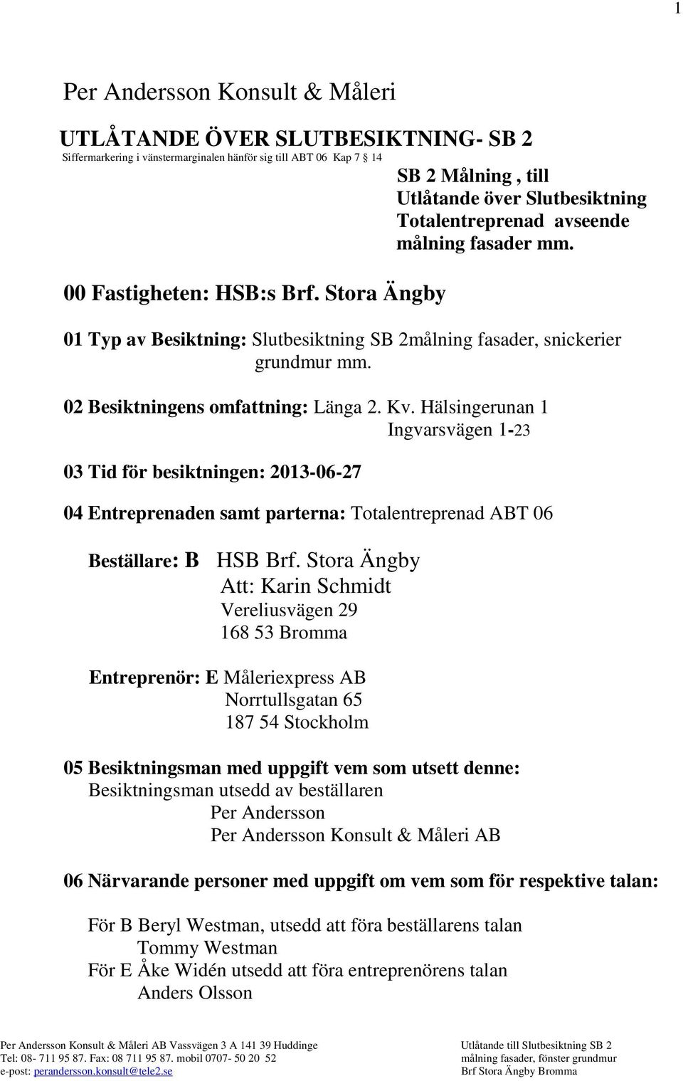 02 Besiktningens omfattning: Länga 2. Kv. Hälsingerunan 1 Ingvarsvägen 1-23 03 Tid för besiktningen: 2013-06-27 04 Entreprenaden samt parterna: Totalentreprenad ABT 06 Beställare: B HSB Brf.