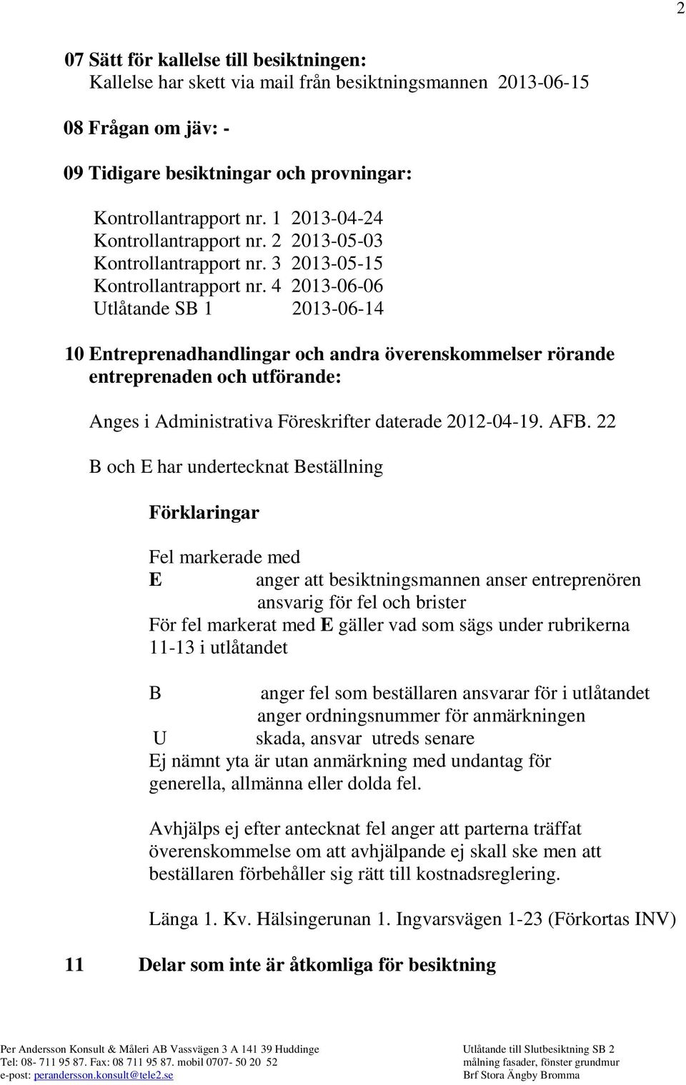 4 2013-06-06 Utlåtande SB 1 2013-06-14 10 Entreprenadhandlingar och andra överenskommelser rörande entreprenaden och utförande: Anges i Administrativa Föreskrifter daterade 2012-04-19. AFB.