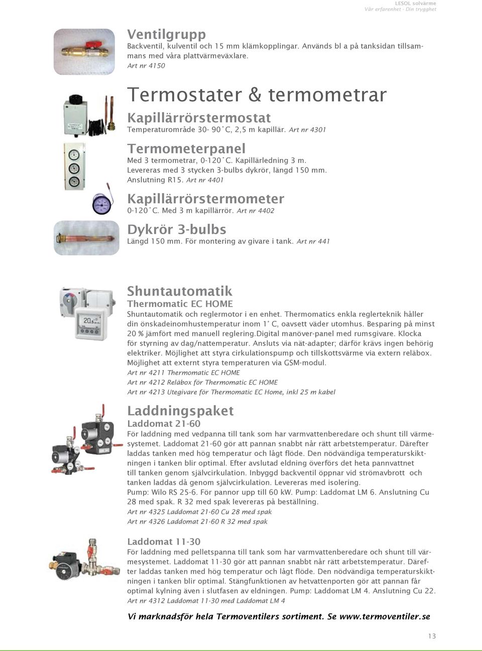 Levereras med 3 stycken 3-bulbs dykrör, längd 150 mm. Anslutning R15. Art nr 4401 Kapillärrörstermometer 0-120 C. Med 3 m kapillärrör. Art nr 4402 Dykrör 3-bulbs Längd 150 mm.