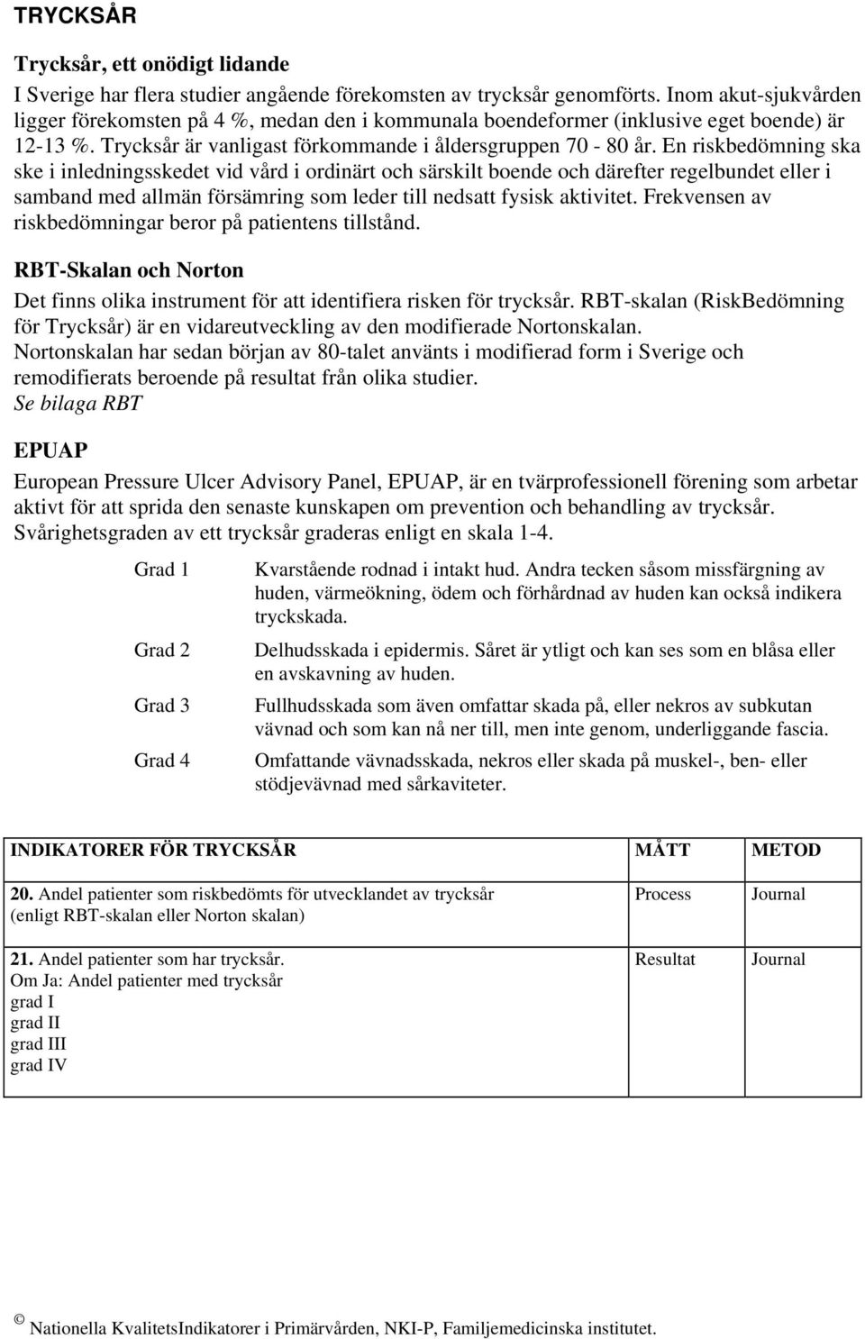 En riskbedömning ska ske i inledningsskedet vid vård i ordinärt och särskilt boende och därefter regelbundet eller i samband med allmän försämring som leder till nedsatt fysisk aktivitet.