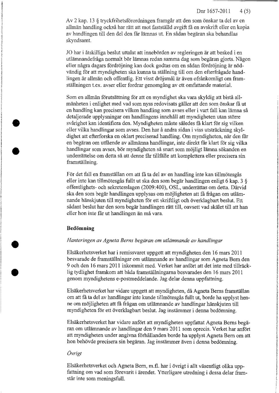 En sådan begäran ska behandlas skyndsamt. JO har i åtskilliga beslut uttalat att innebörden av regleringen är att besked i en utlämnandefråga normalt bör lämnas redan samma dag som begäran gjorts.