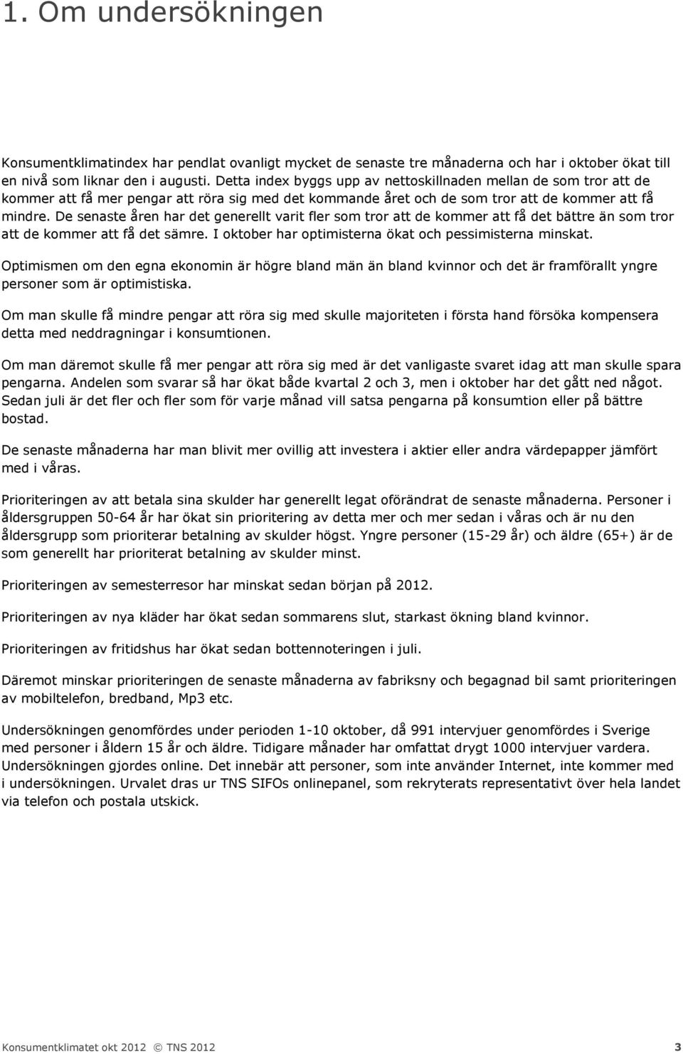 De senaste åren har det generellt varit fler som tror att de kommer att få det bättre än som tror att de kommer att få det sämre. I oktober har optimisterna ökat och pessimisterna minskat.