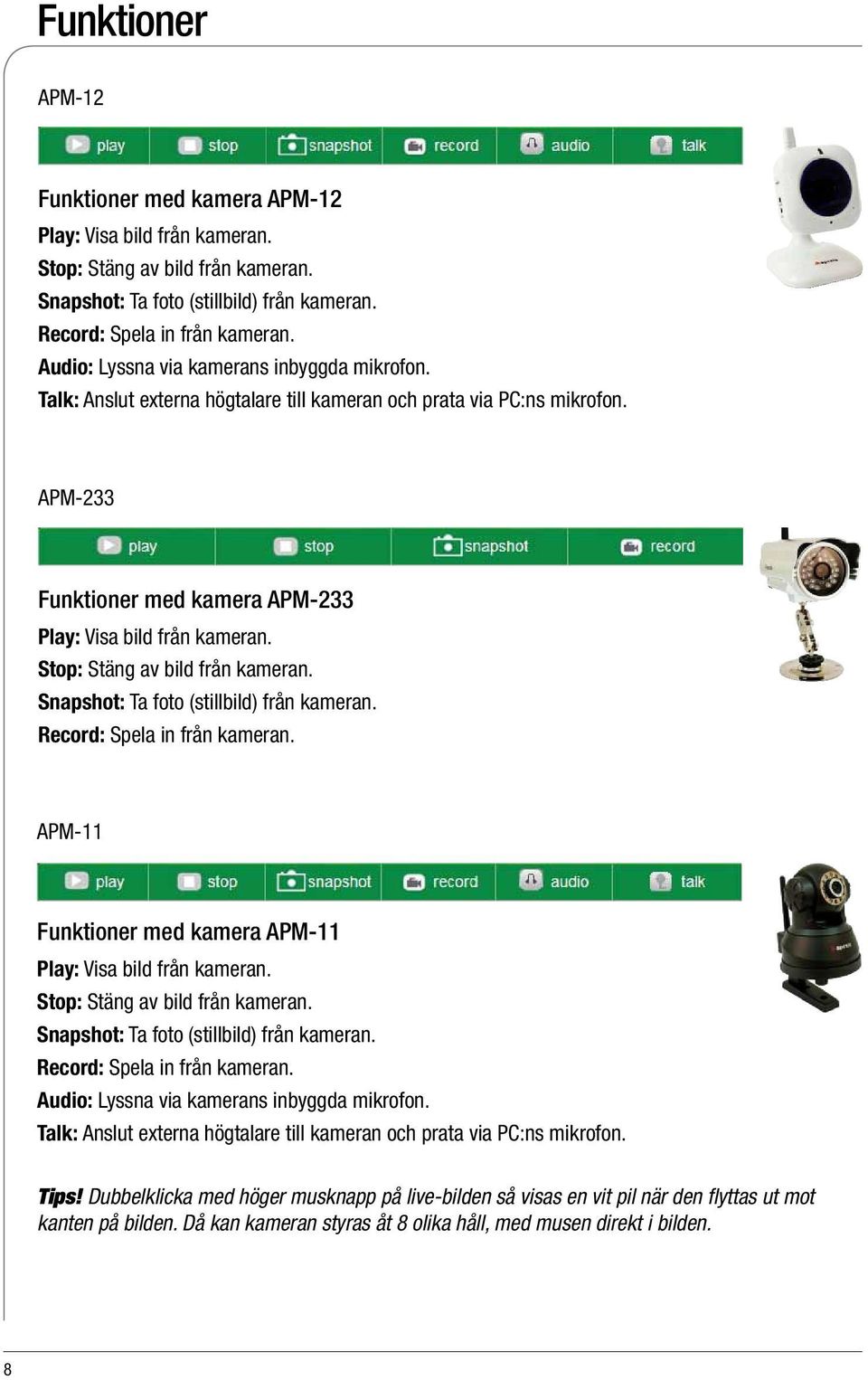 Stop: Stäng av bild från kameran. Snapshot: Ta foto (stillbild) från kameran. Record: Spela in från kameran. APM-11 Funktioner med kamera APM-11 Play: Visa bild från kameran.