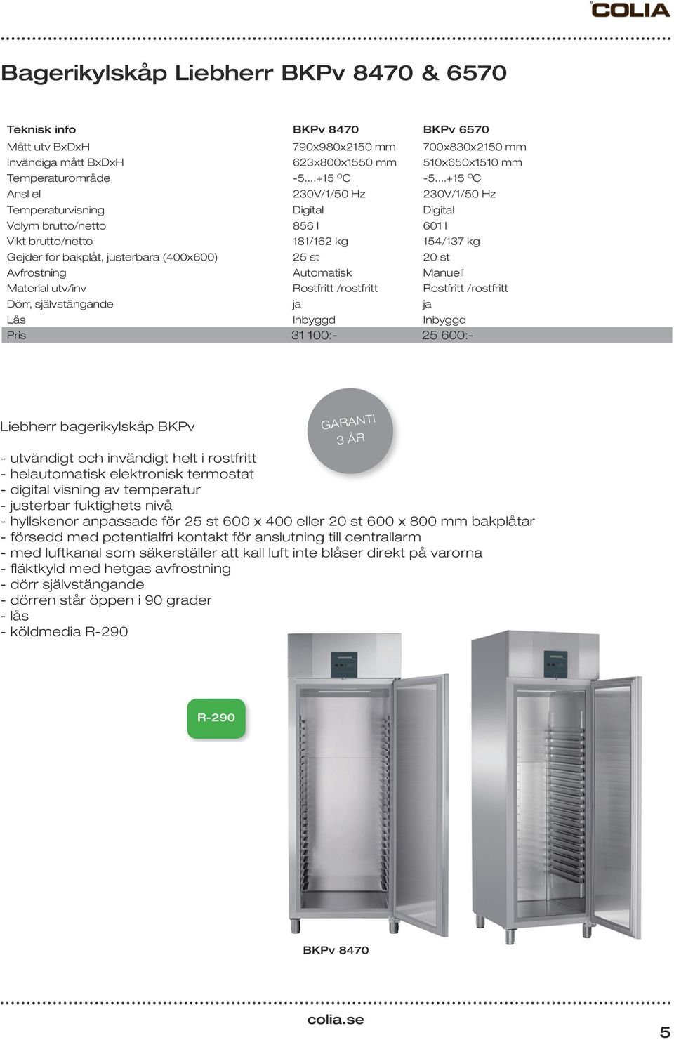 ..+15 O C Ansl el 230V/1/50 Hz 230V/1/50 Hz Temperaturvisning Digital Digital Volym brutto/netto 856 l 601 l Vikt brutto/netto 181/162 kg 154/137 kg Gejder för bakplåt, justerbara (400x600) 25 st 20