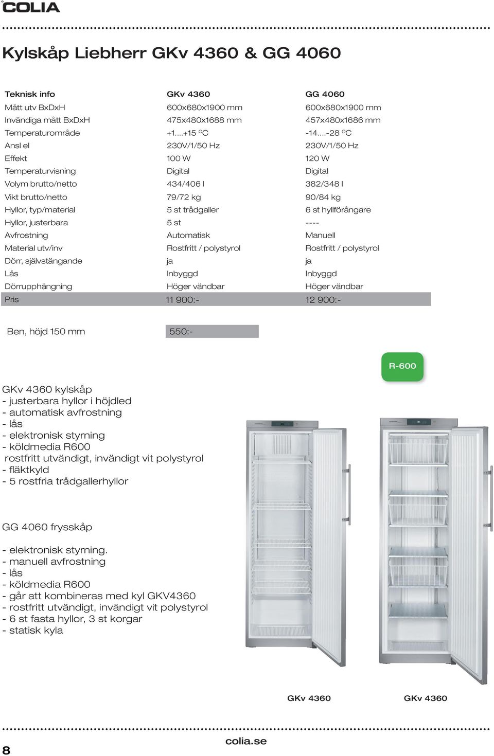 trådgaller 6 st hyllförångare Hyllor, justerbara 5 st ---- Avfrostning Automatisk Manuell Material utv/inv Rostfritt / polystyrol Rostfritt / polystyrol Dörr, självstängande ja ja Lås Inbyggd Inbyggd