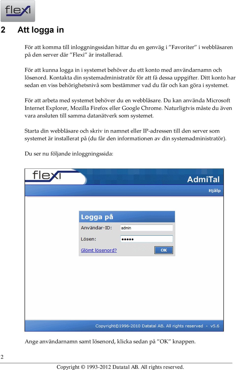 Ditt konto har sedan en viss behörighetsnivå som bestämmer vad du får och kan göra i systemet. För att arbeta med systemet behöver du en webbläsare.