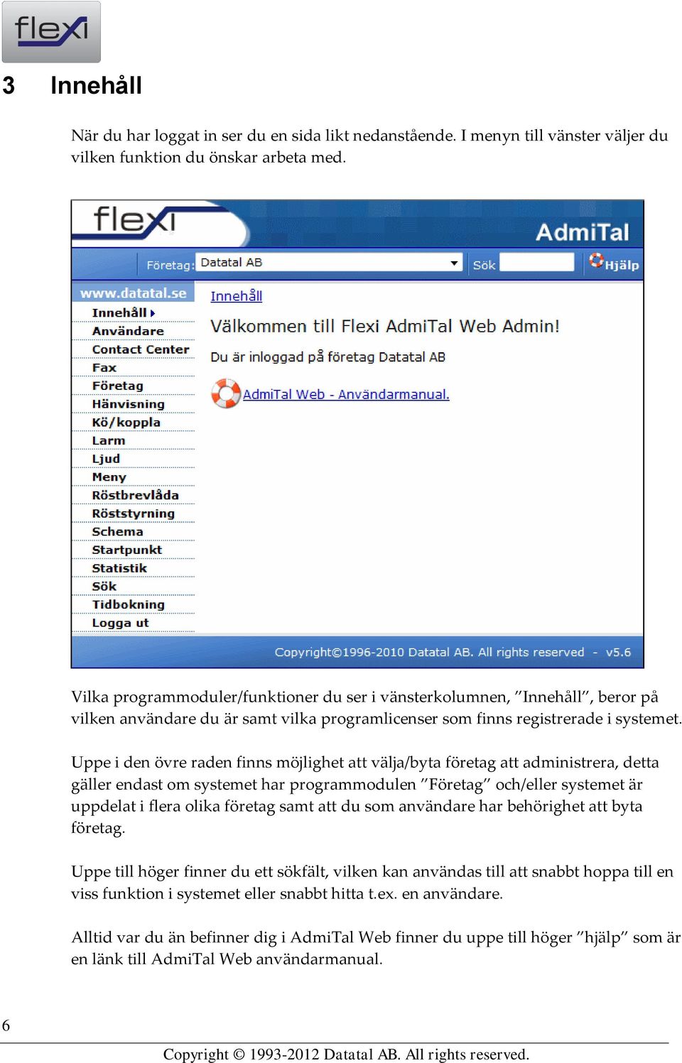 Uppe i den övre raden finns möjlighet att välja/byta företag att administrera, detta gäller endast om systemet har programmodulen Företag och/eller systemet är uppdelat i flera olika företag samt att