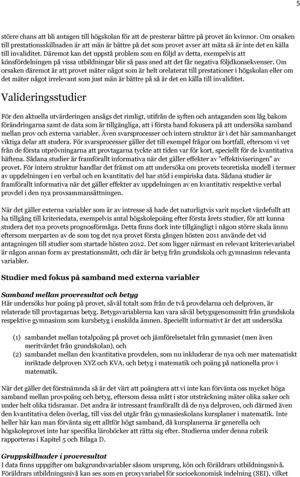 Däremot kan det uppstå problem som en följd av detta, exempelvis att könsfördelningen på vissa utbildningar blir så pass sned att det får negativa följdkonsekvenser.