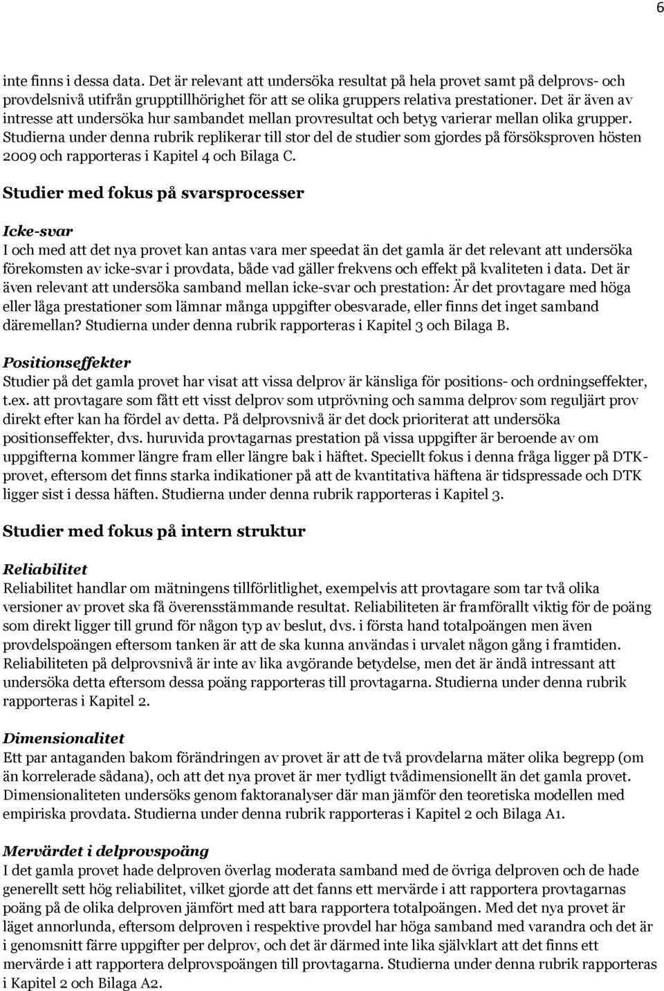Studierna under denna rubrik replikerar till stor del de studier som gjordes på försöksproven hösten 2009 och rapporteras i Kapitel 4 och Bilaga C.