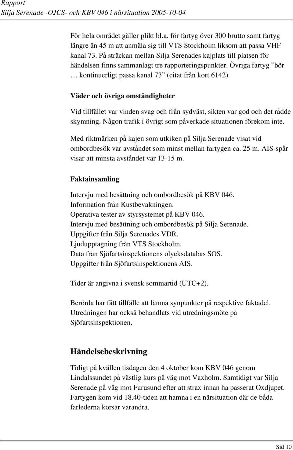 Väder och övriga omständigheter Vid tillfället var vinden svag och från sydväst, sikten var god och det rådde skymning. Någon trafik i övrigt som påverkade situationen förekom inte.