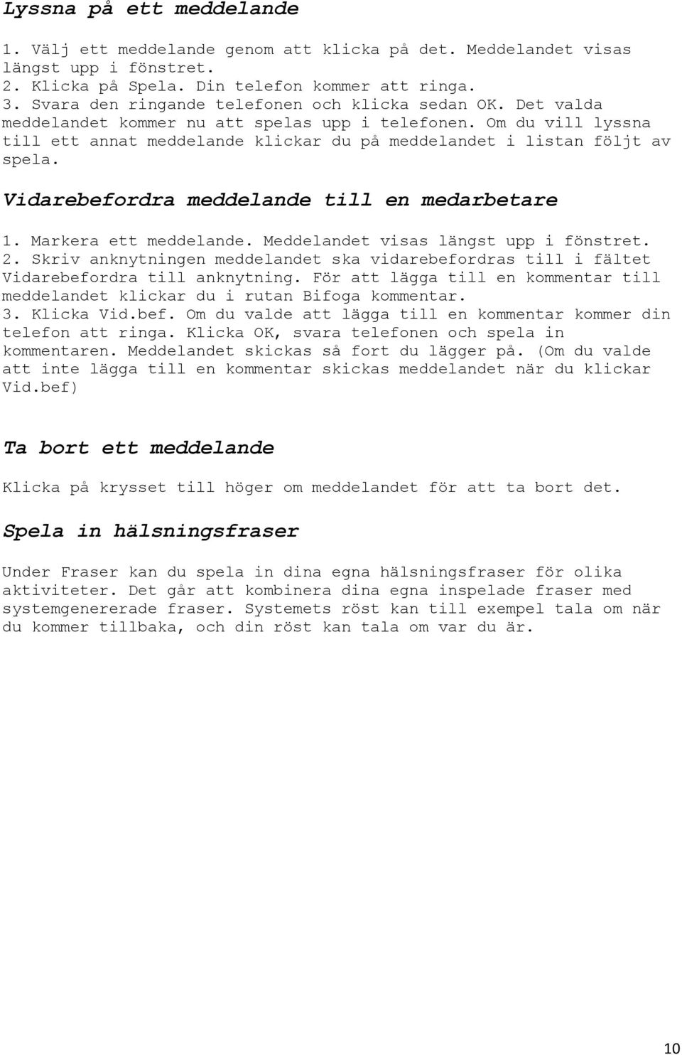 Om du vill lyssna till ett annat meddelande klickar du på meddelandet i listan följt av spela. Vidarebefordra meddelande till en medarbetare 1. Markera ett meddelande.