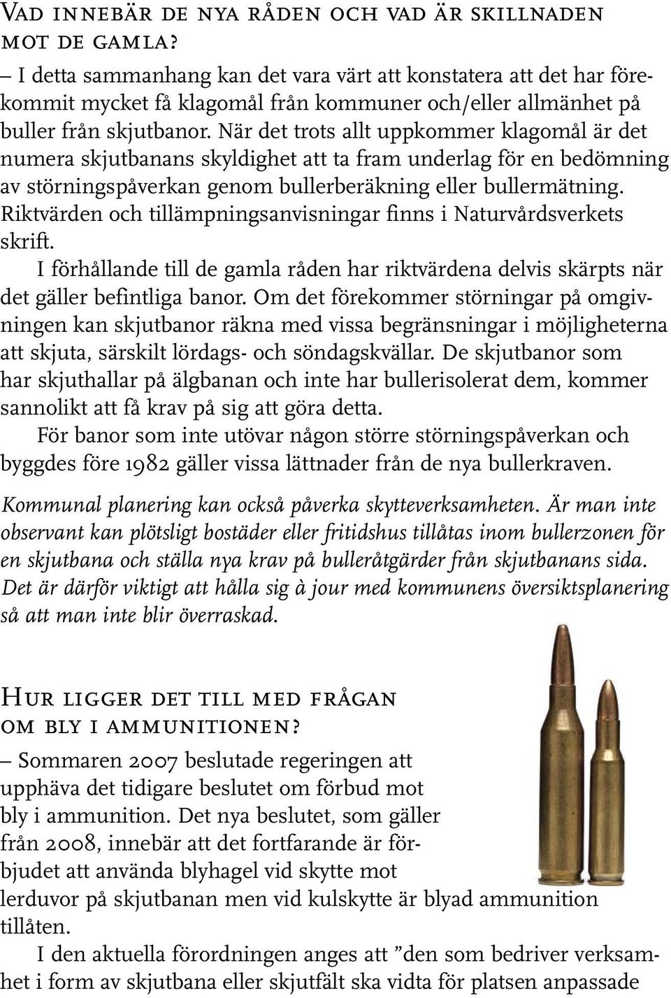 När det trots allt uppkommer klagomål är det numera skjutbanans skyldighet att ta fram underlag för en bedömning av störnings påverkan genom bullerberäkning eller bullermätning.