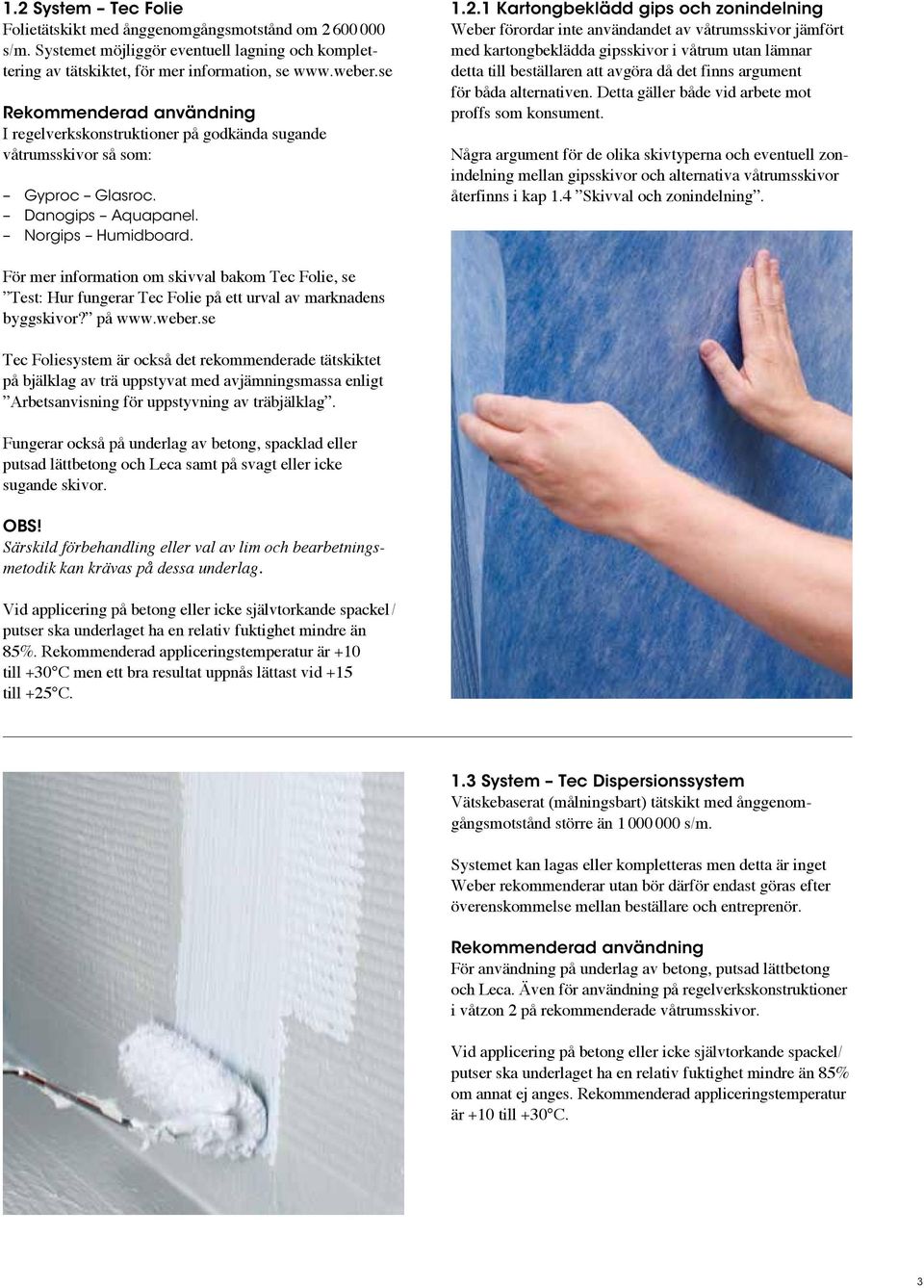 1 Kartongbeklädd gips och zonindelning Weber förordar inte användandet av våtrumsskivor jämfört med kartongbeklädda gipsskivor i våtrum utan lämnar detta till beställaren att avgöra då det finns