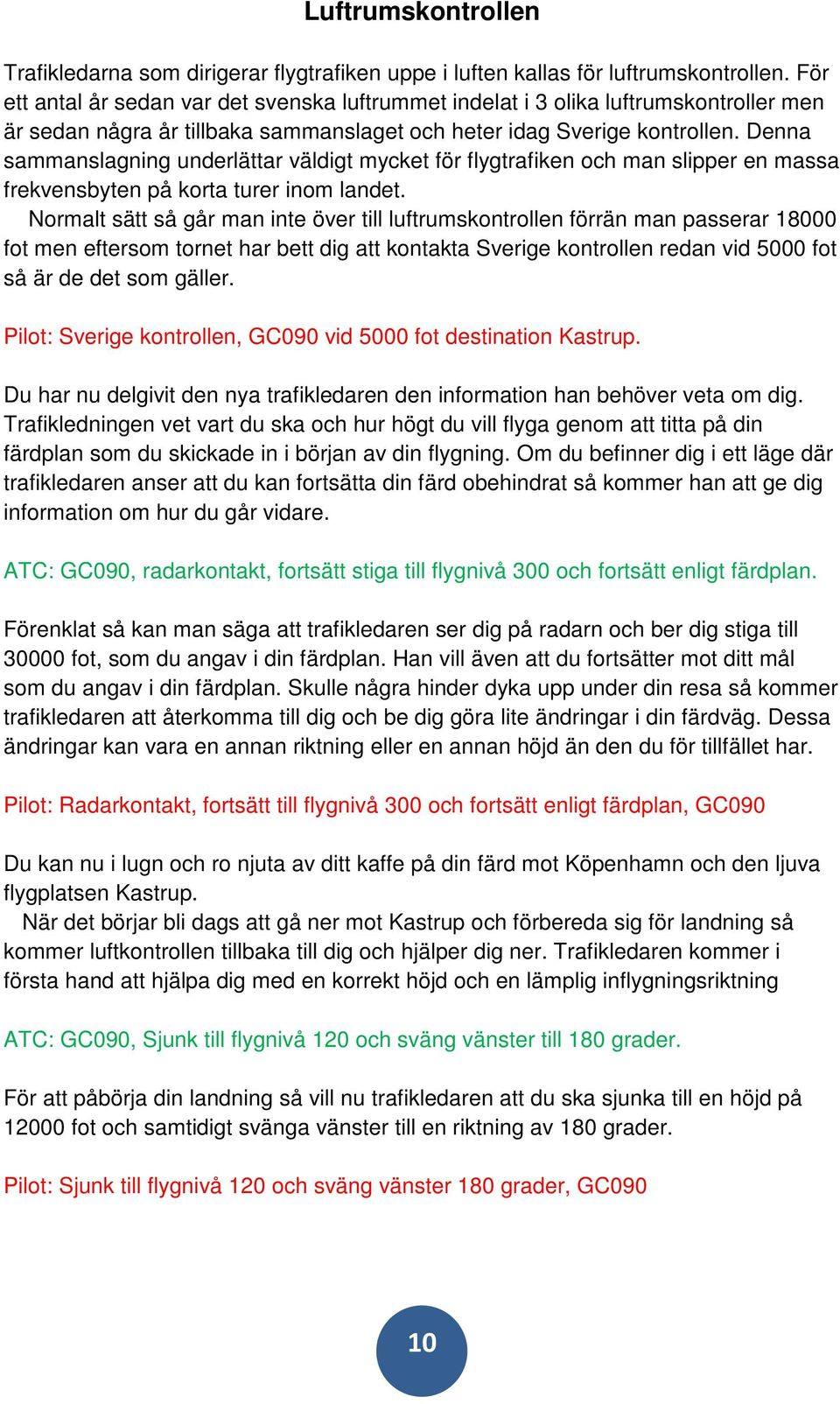 Denna sammanslagning underlättar väldigt mycket för flygtrafiken och man slipper en massa frekvensbyten på korta turer inom landet.