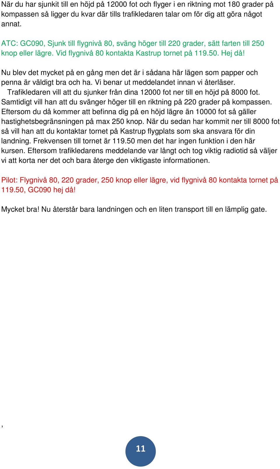 Nu blev det mycket på en gång men det är i sådana här lägen som papper och penna är väldigt bra och ha. Vi benar ut meddelandet innan vi återläser.