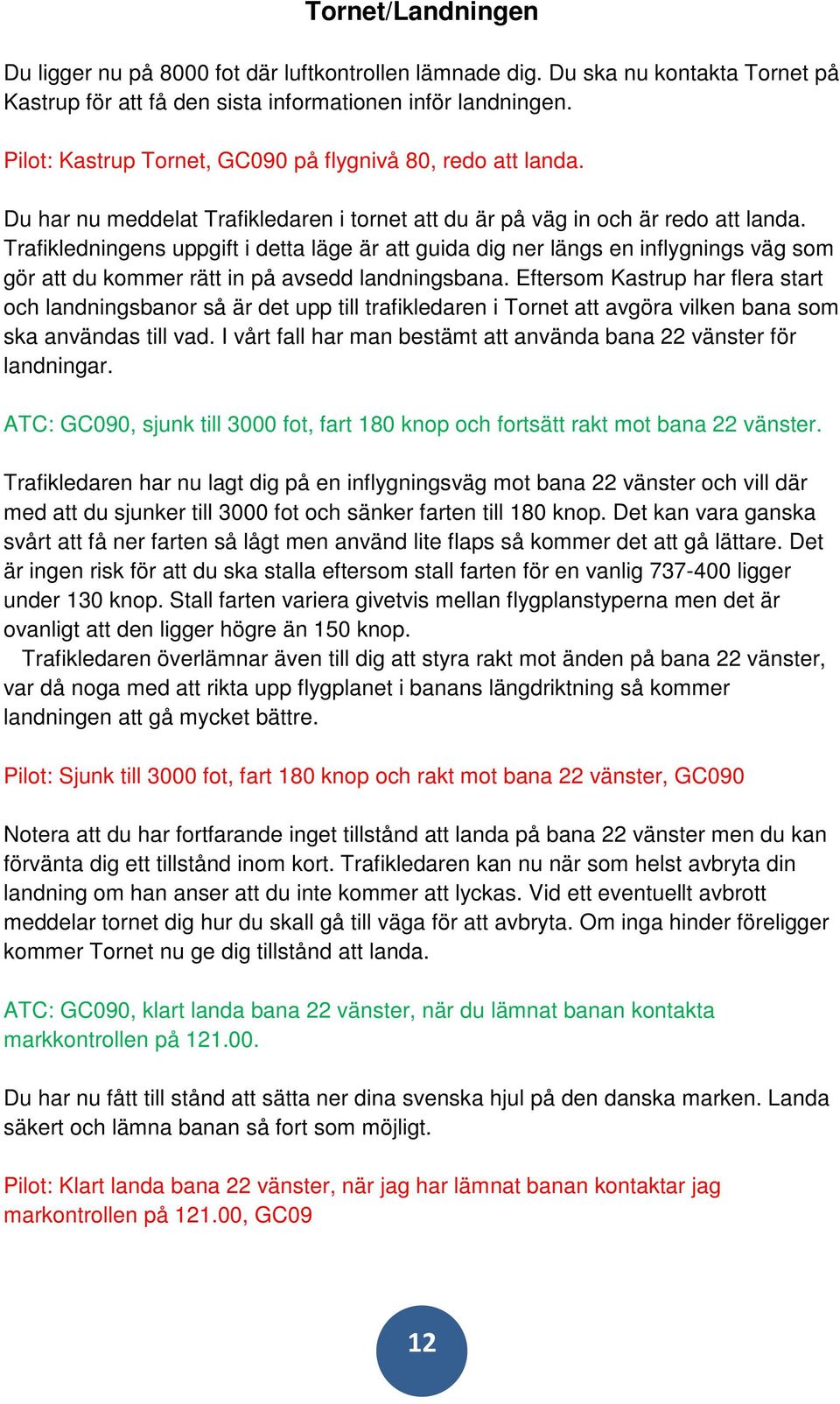 Trafikledningens uppgift i detta läge är att guida dig ner längs en inflygnings väg som gör att du kommer rätt in på avsedd landningsbana.