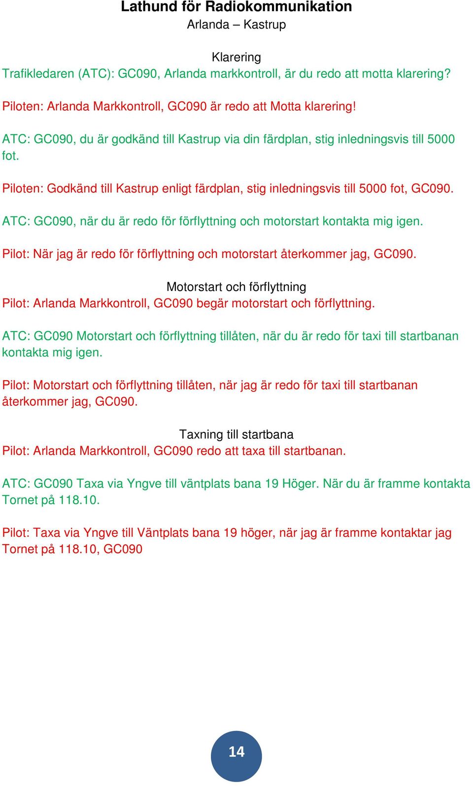 Piloten: Godkänd till Kastrup enligt färdplan, stig inledningsvis till 5000 fot, GC090. ATC: GC090, när du är redo för förflyttning och motorstart kontakta mig igen.