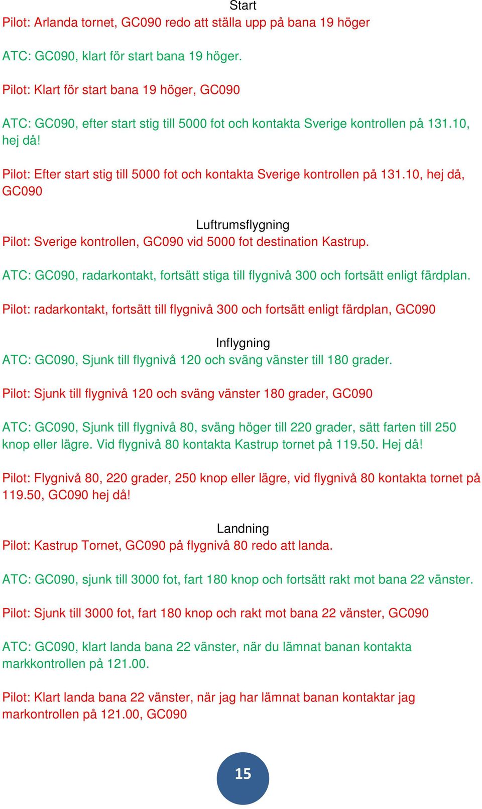Pilot: Efter start stig till 5000 fot och kontakta Sverige kontrollen på 131.10, hej då, GC090 Luftrumsflygning Pilot: Sverige kontrollen, GC090 vid 5000 fot destination Kastrup.