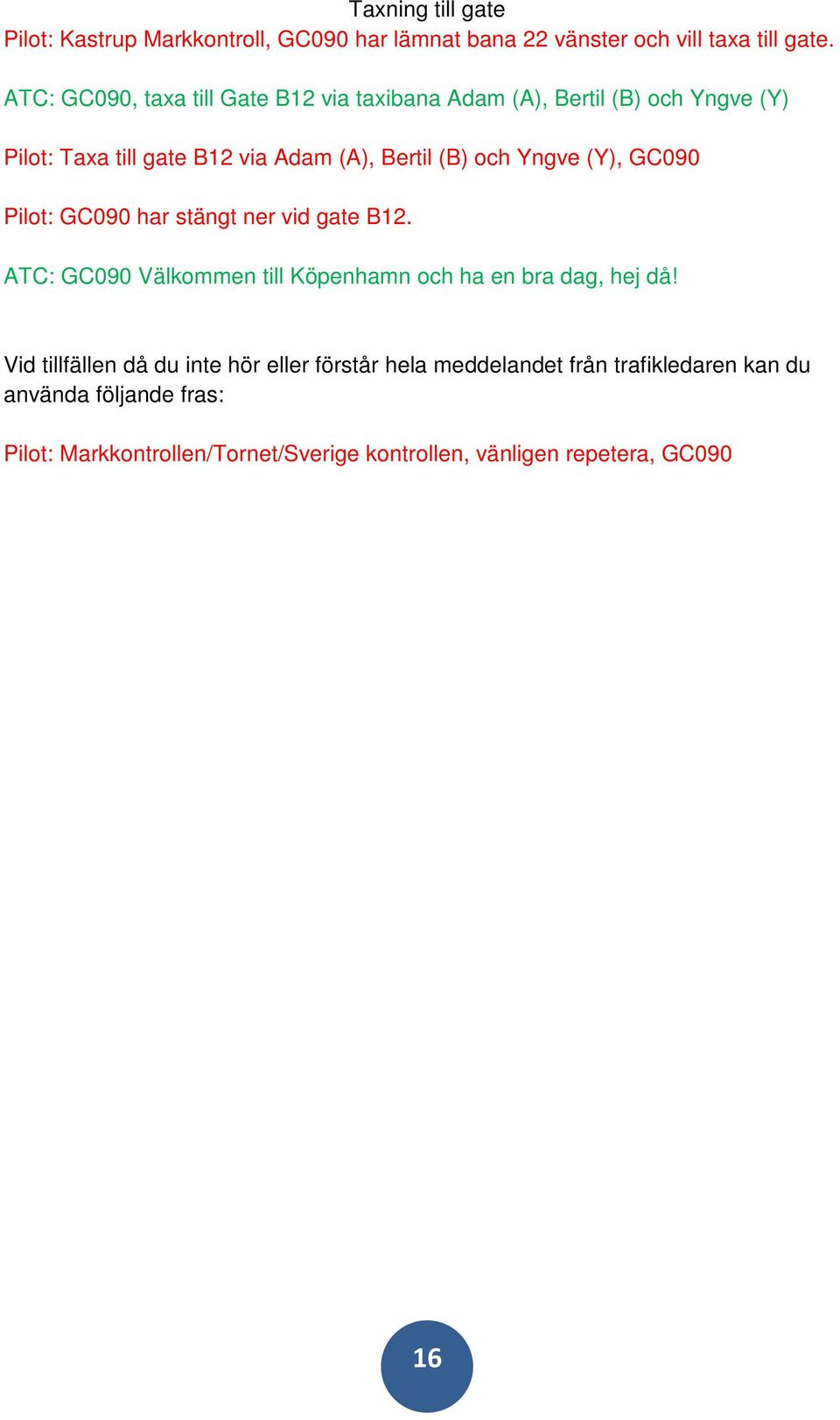 Yngve (Y), GC090 Pilot: GC090 har stängt ner vid gate B12. ATC: GC090 Välkommen till Köpenhamn och ha en bra dag, hej då!