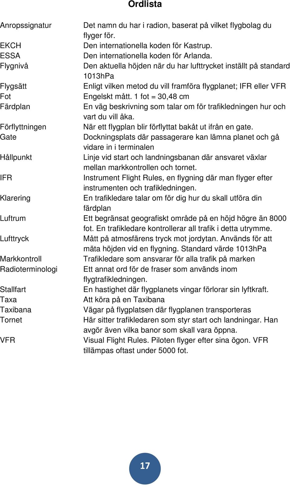 1 fot = 30,48 cm Färdplan En väg beskrivning som talar om för trafikledningen hur och vart du vill åka. Förflyttningen När ett flygplan blir förflyttat bakåt ut ifrån en gate.