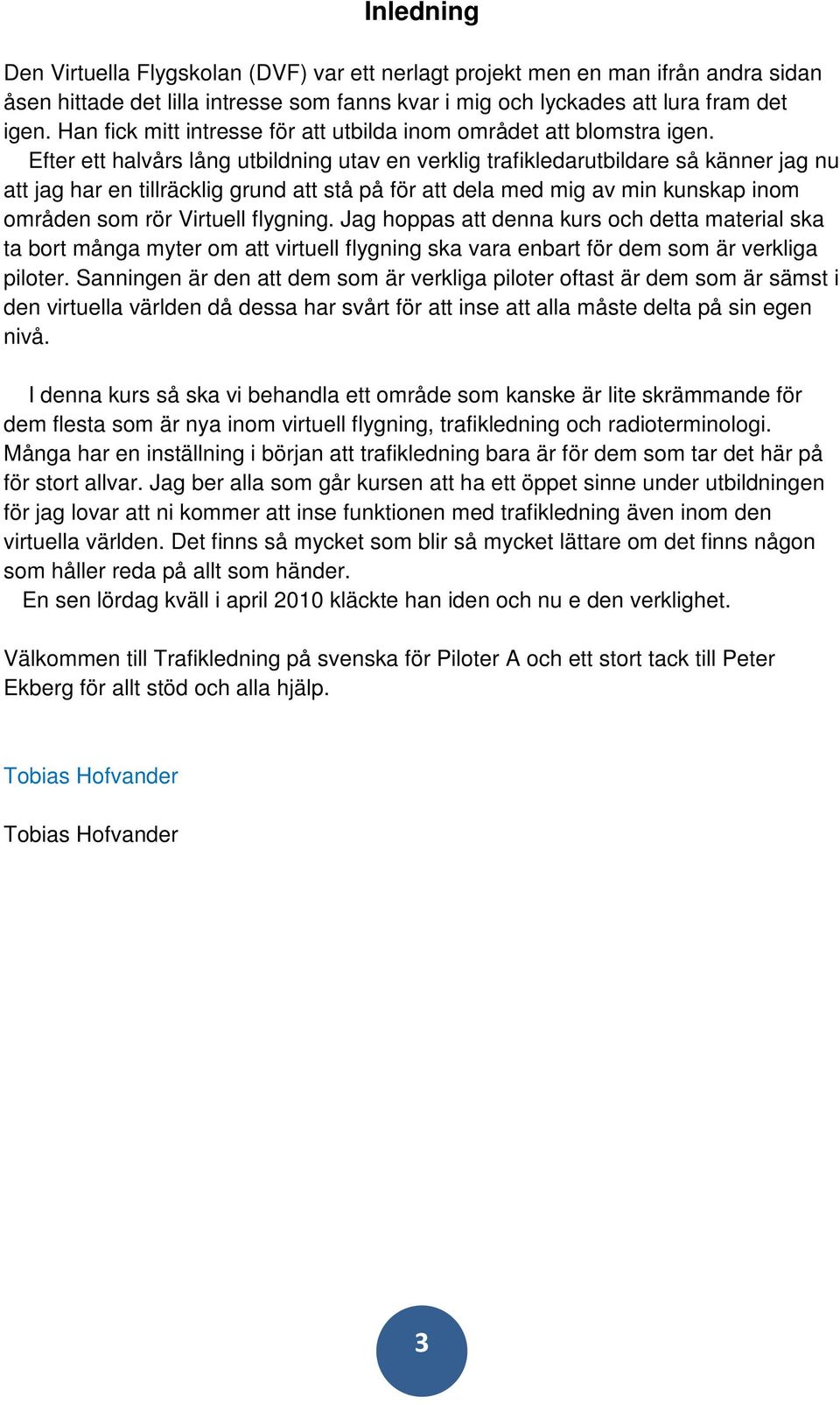 Efter ett halvårs lång utbildning utav en verklig trafikledarutbildare så känner jag nu att jag har en tillräcklig grund att stå på för att dela med mig av min kunskap inom områden som rör Virtuell