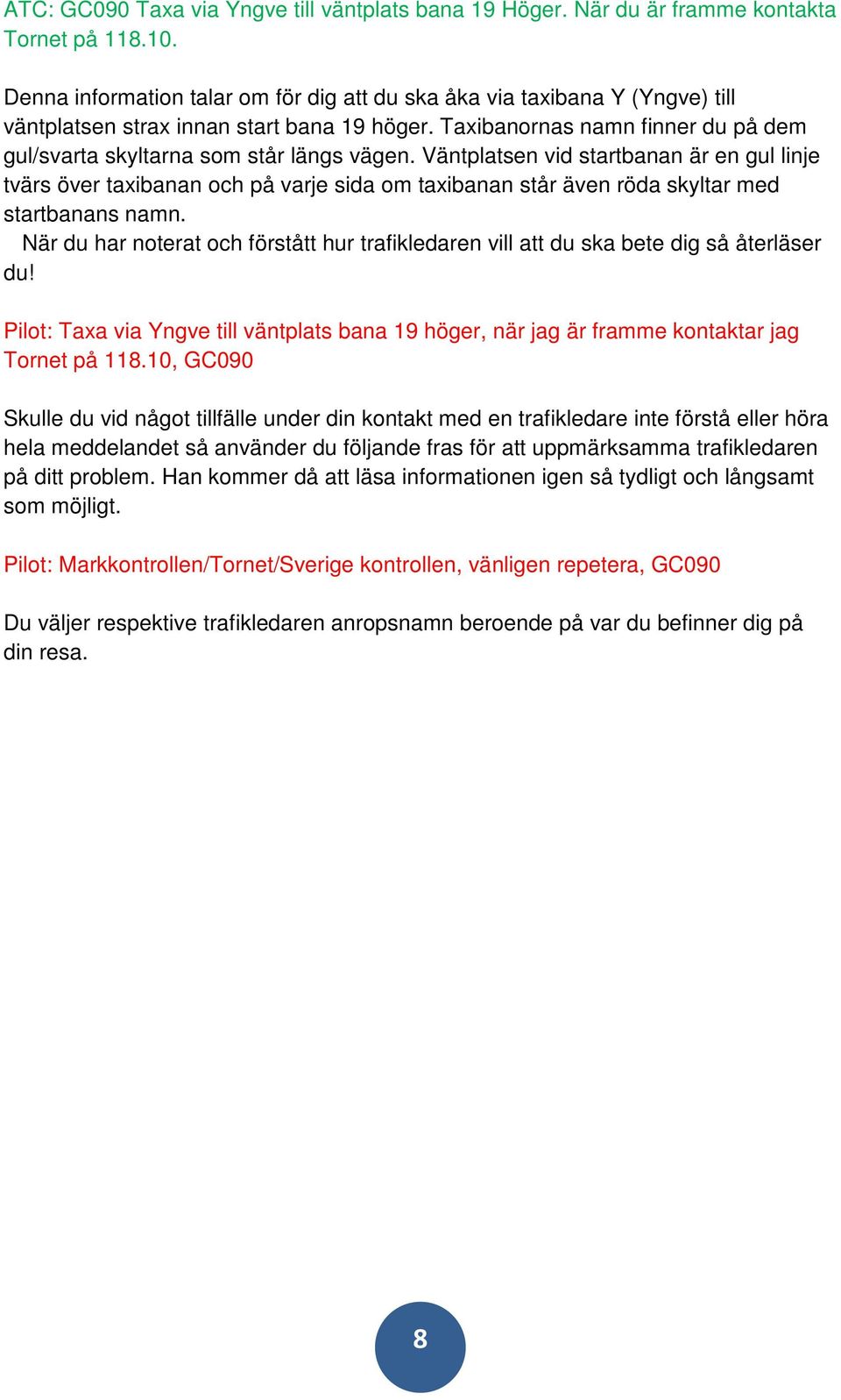 Väntplatsen vid startbanan är en gul linje tvärs över taxibanan och på varje sida om taxibanan står även röda skyltar med startbanans namn.