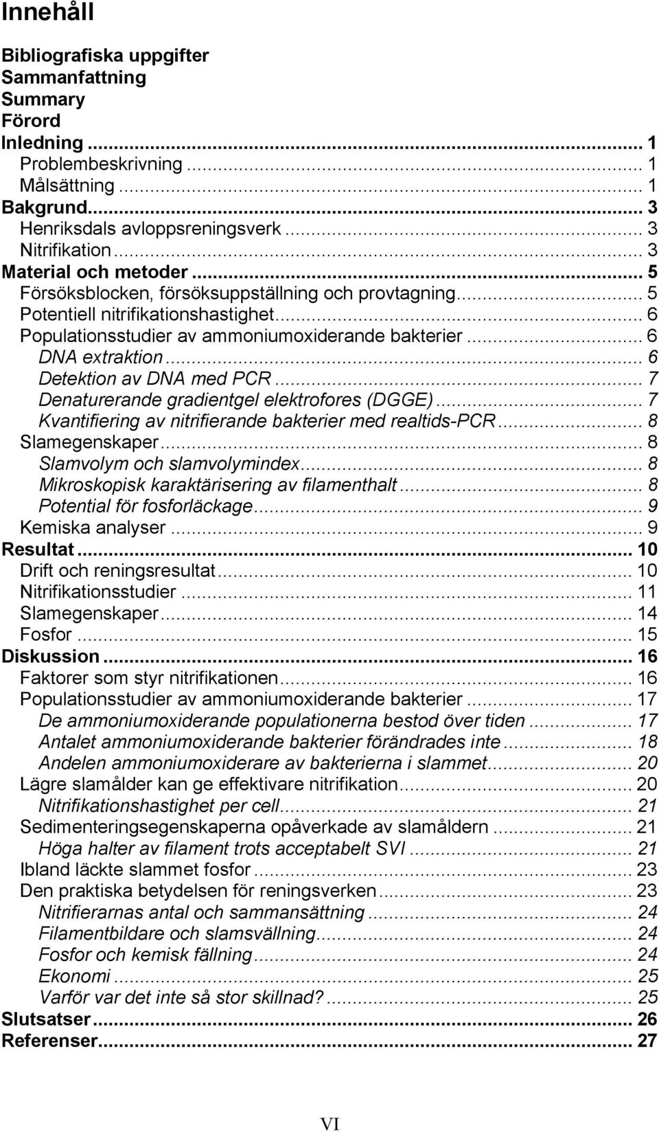 .. 6 Detektion av DNA med PCR... 7 Denaturerande gradientgel elektrofores (DGGE)... 7 Kvantifiering av nitrifierande bakterier med realtids-pcr... 8 Slamegenskaper... 8 Slamvolym och slamvolymindex.