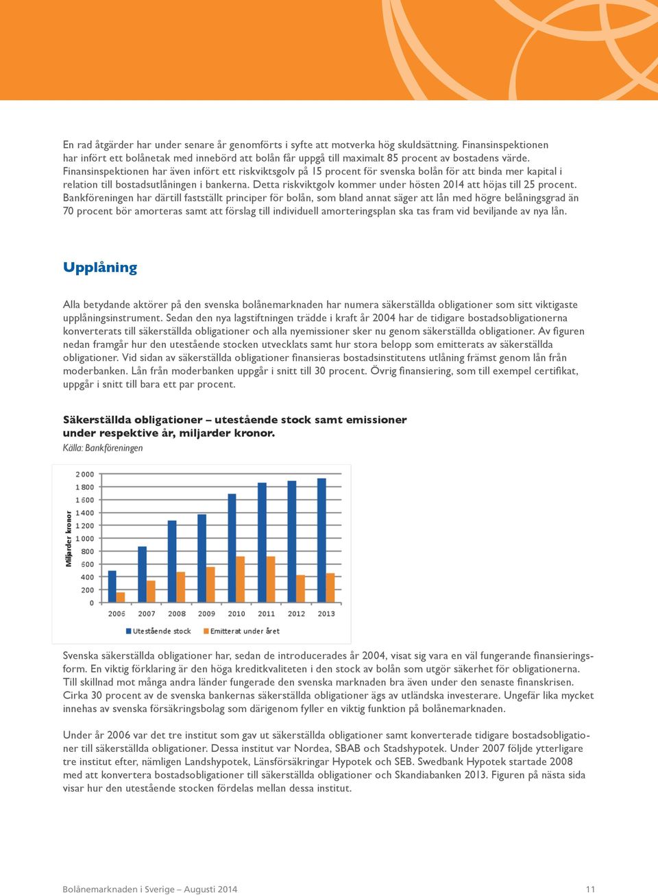 Finansinspektionen har även infört ett riskviktsgolv på 15 procent för svenska bolån för att binda mer kapital i relation till bostadsutlåningen i bankerna.