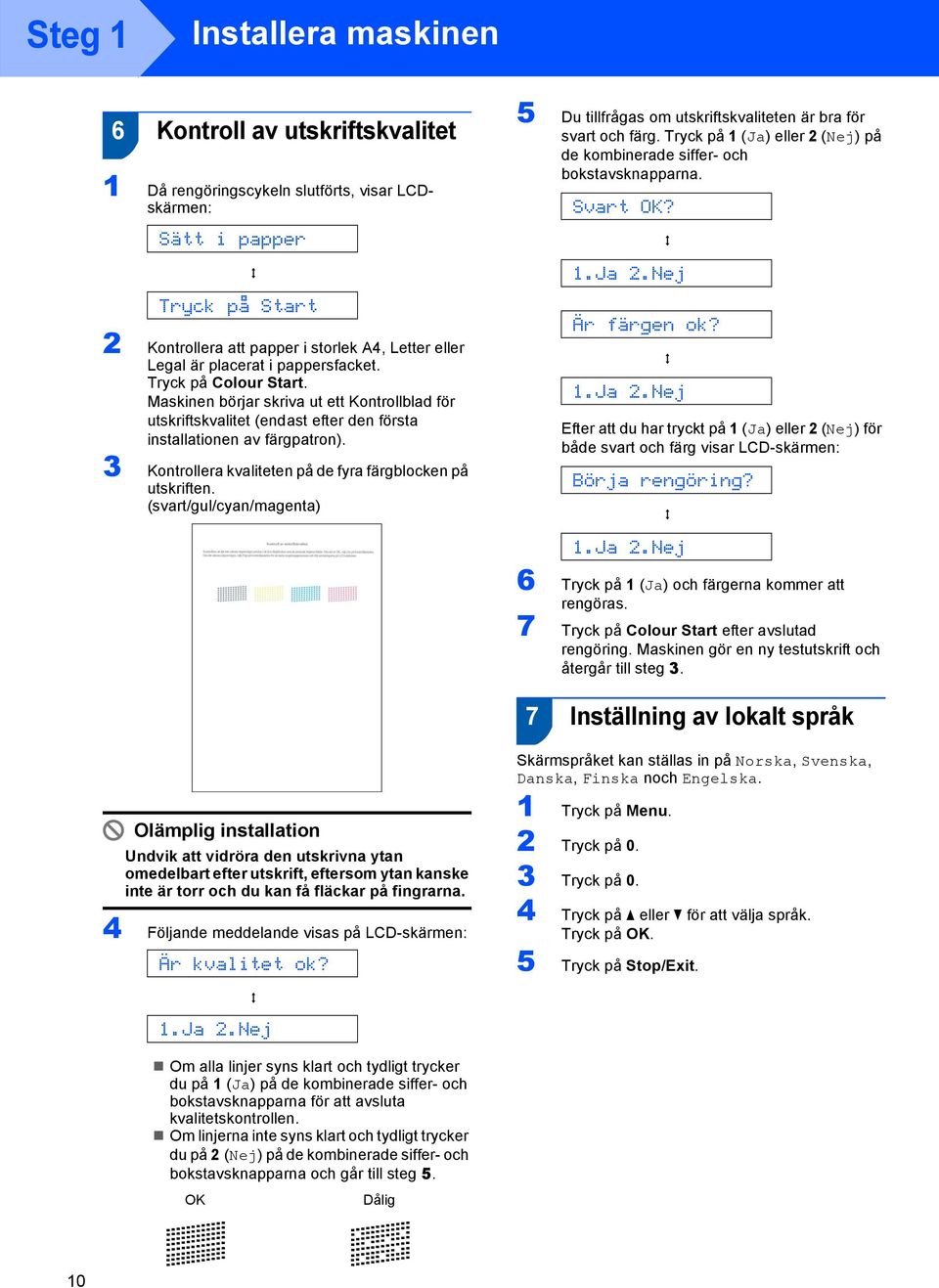 3 Kontrollera kvaliteten på de fyra färgblocken på utskriften. (svart/gul/cyan/magenta) 5 Du tillfrågas om utskriftskvaliteten är bra för svart och färg.