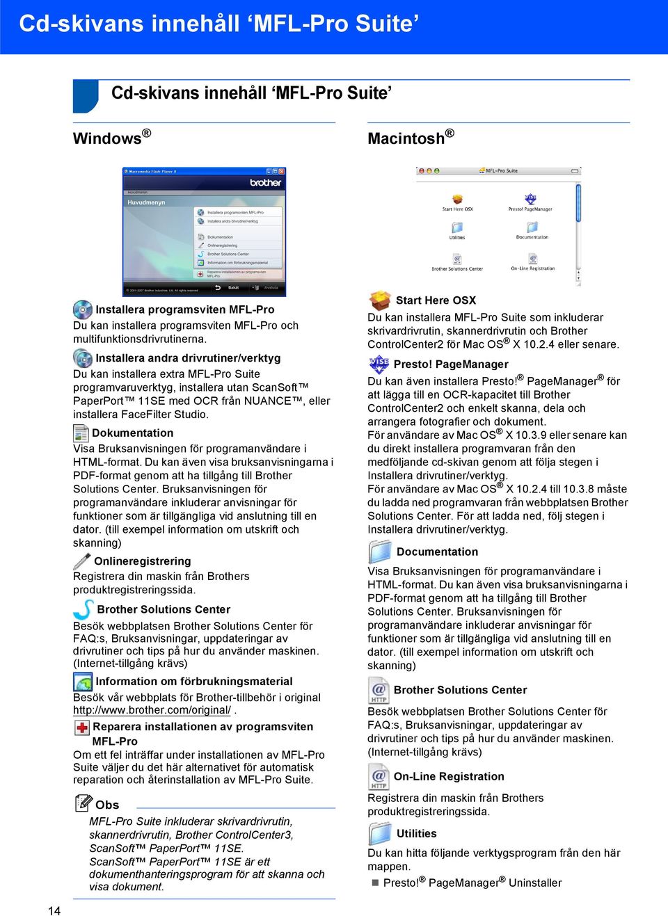Dokumentation Visa Bruksanvisningen för programanvändare i HTML-format. Du kan även visa bruksanvisningarna i PDF-format genom att ha tillgång till Brother Solutions Center.