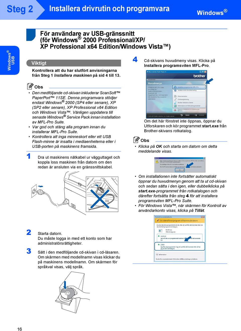 Den medföljande cd-skivan inkluderar ScanSoft PaperPort SE. Denna programvara stödjer endast Windows 2000 (SP4 eller senare), XP (SP2 eller senare), XP Professional x64 Edition och Windows Vista.