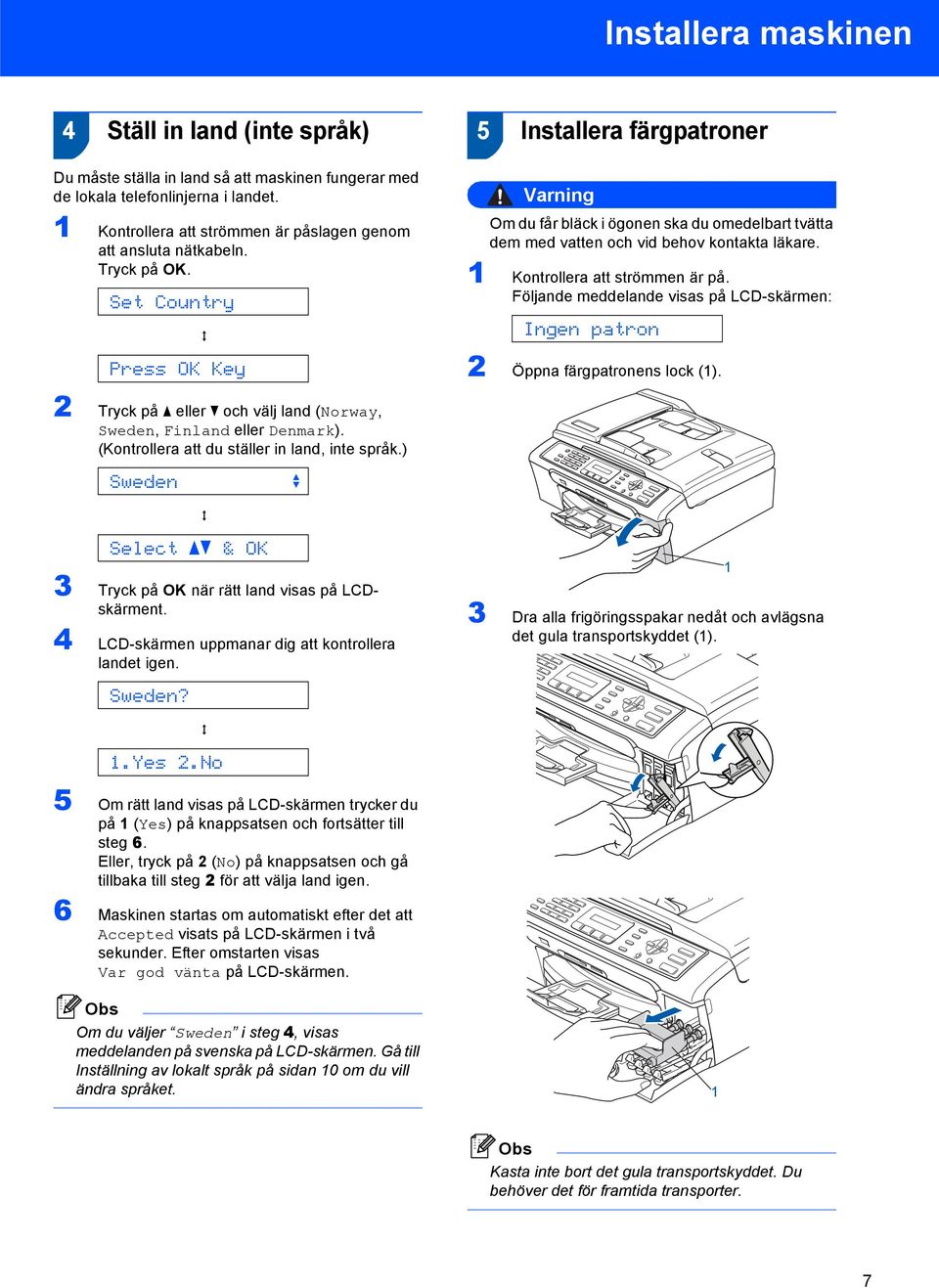 Set Country q Press OK Key 5 Installera färgpatroner Varning Om du får bläck i ögonen ska du omedelbart tvätta dem med vatten och vid behov kontakta läkare. Kontrollera att strömmen är på.
