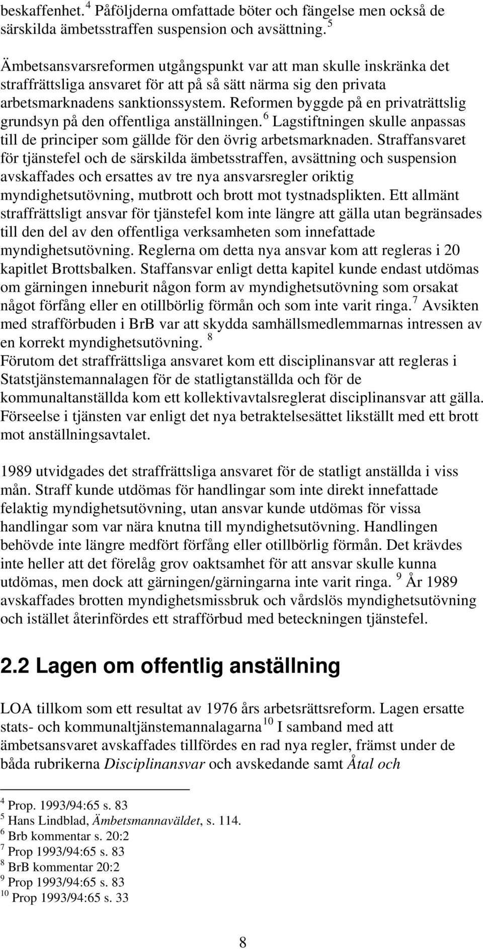 Reformen byggde på en privaträttslig grundsyn på den offentliga anställningen. 6 Lagstiftningen skulle anpassas till de principer som gällde för den övrig arbetsmarknaden.