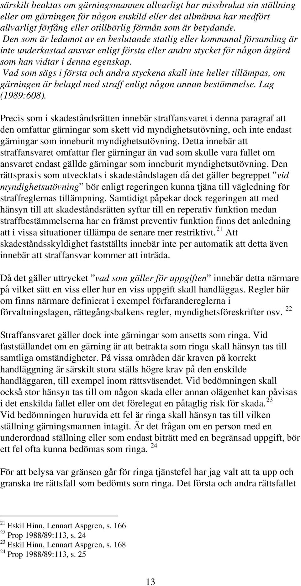 Vad som sägs i första och andra styckena skall inte heller tillämpas, om gärningen är belagd med straff enligt någon annan bestämmelse. Lag (1989:608).