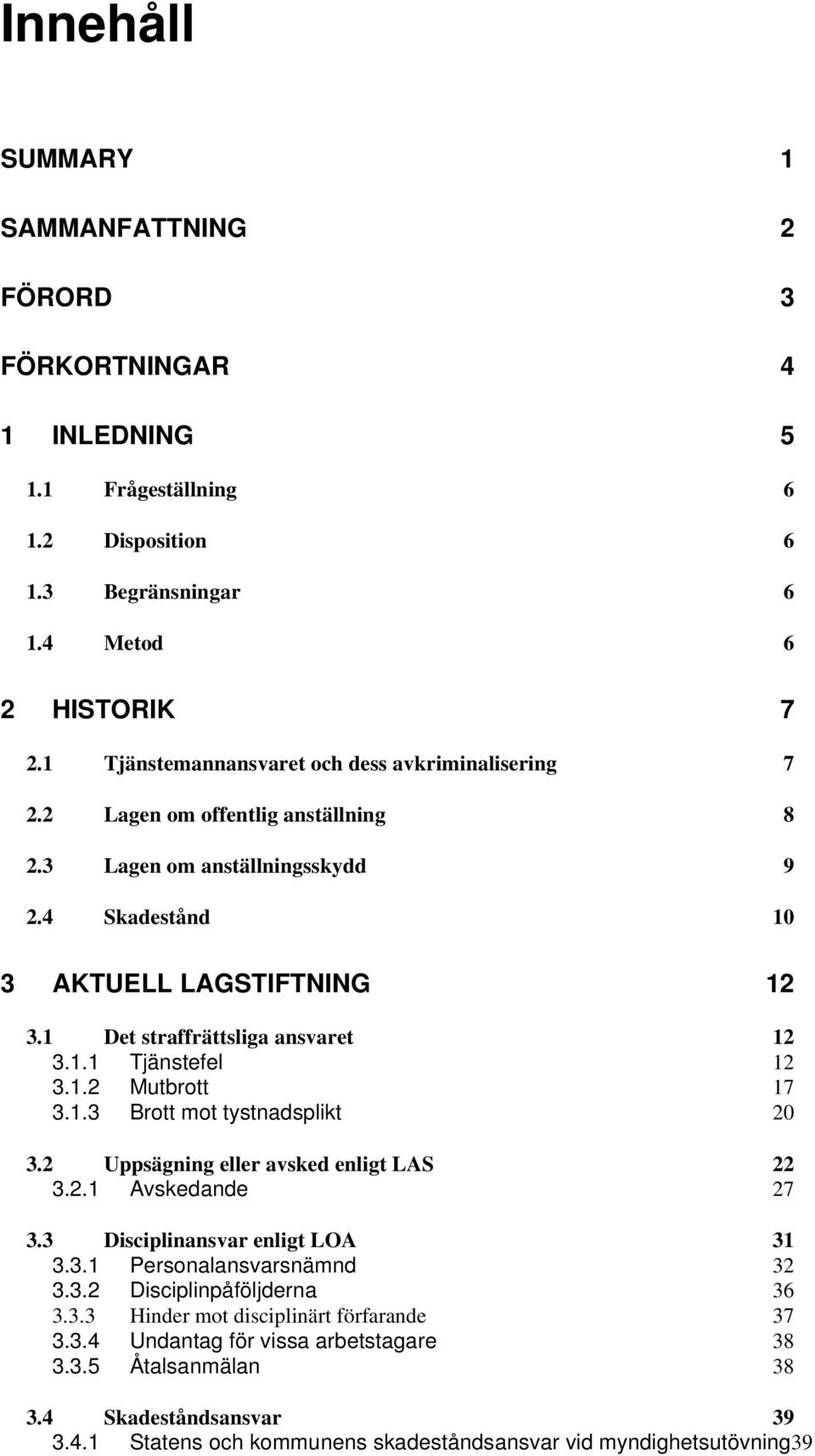 1 Det straffrättsliga ansvaret 12 3.1.1 Tjänstefel 12 3.1.2 Mutbrott 17 3.1.3 Brott mot tystnadsplikt 20 3.2 Uppsägning eller avsked enligt LAS 22 3.2.1 Avskedande 27 3.