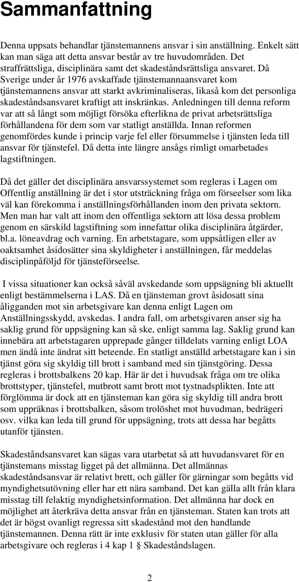 Då Sverige under år 1976 avskaffade tjänstemannaansvaret kom tjänstemannens ansvar att starkt avkriminaliseras, likaså kom det personliga skadeståndsansvaret kraftigt att inskränkas.