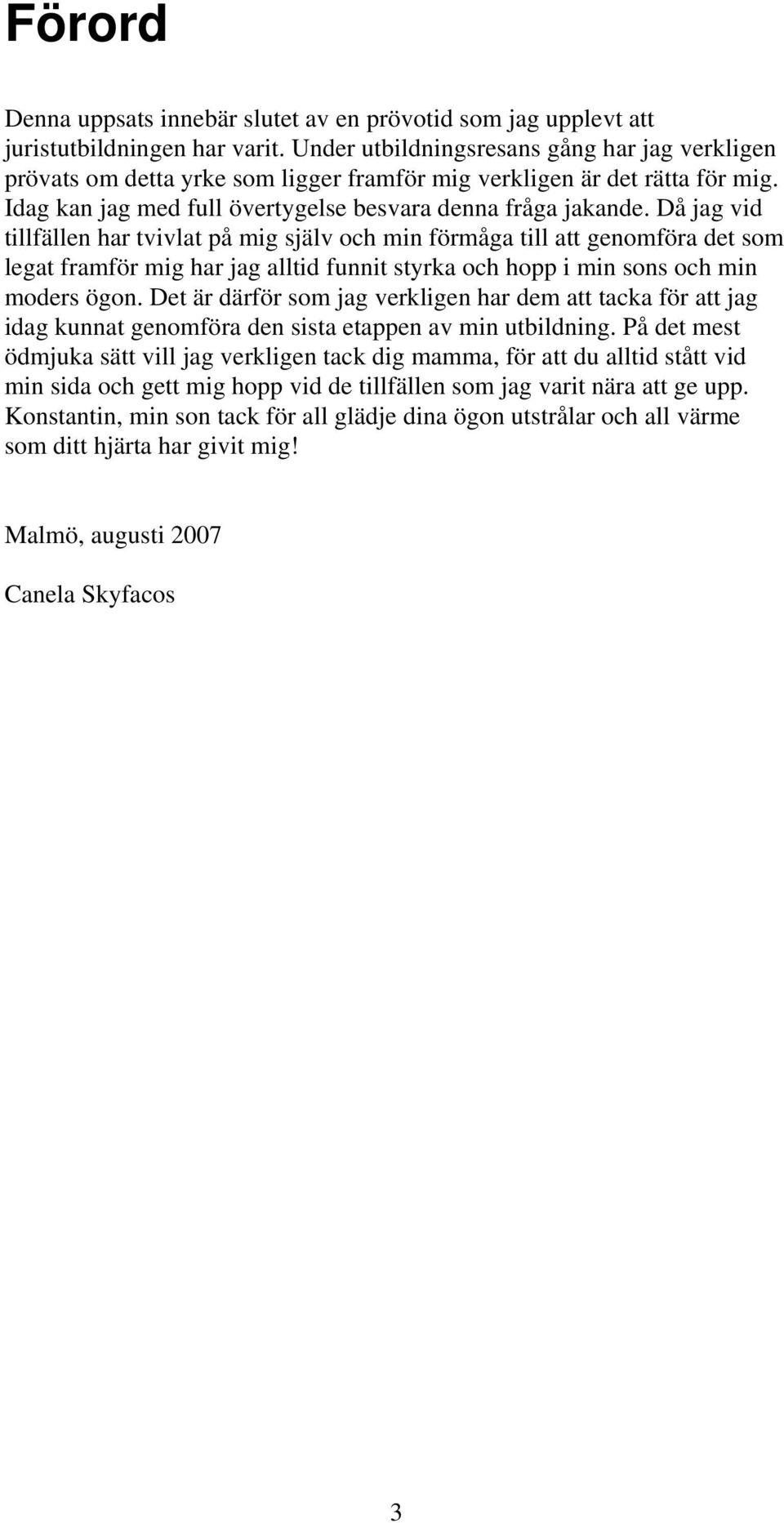 Då jag vid tillfällen har tvivlat på mig själv och min förmåga till att genomföra det som legat framför mig har jag alltid funnit styrka och hopp i min sons och min moders ögon.
